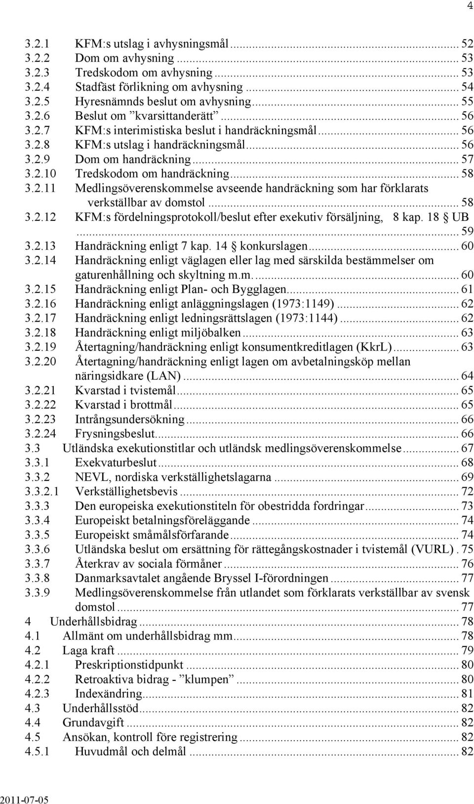 .. 58 3.2.11 Medlingsöverenskommelse avseende handräckning som har förklarats verkställbar av domstol... 58 3.2.12 KFM:s fördelningsprotokoll/beslut efter exekutiv försäljning, 8 kap. 18 UB... 59 3.2.13 Handräckning enligt 7 kap.