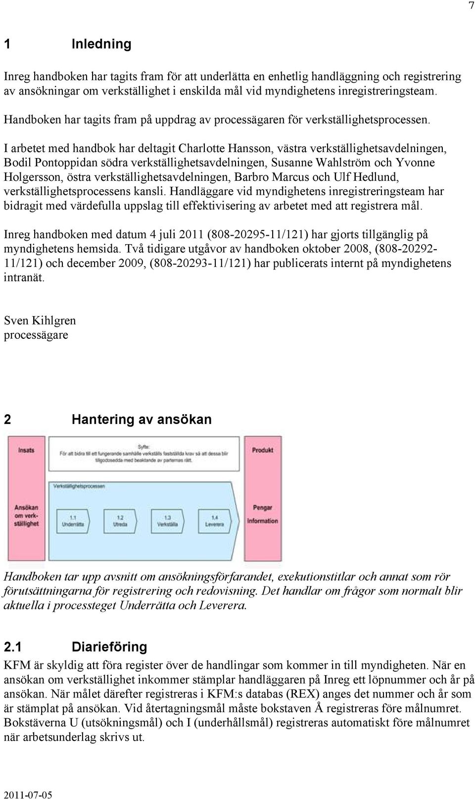 I arbetet med handbok har deltagit Charlotte Hansson, västra verkställighetsavdelningen, Bodil Pontoppidan södra verkställighetsavdelningen, Susanne Wahlström och Yvonne Holgersson, östra