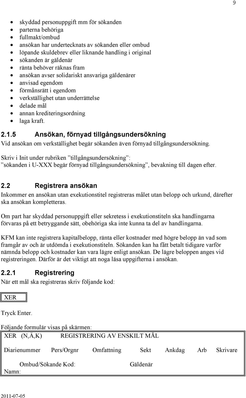 5 Ansökan, förnyad tillgångsundersökning Vid ansökan om verkställighet begär sökanden även förnyad tillgångsundersökning.