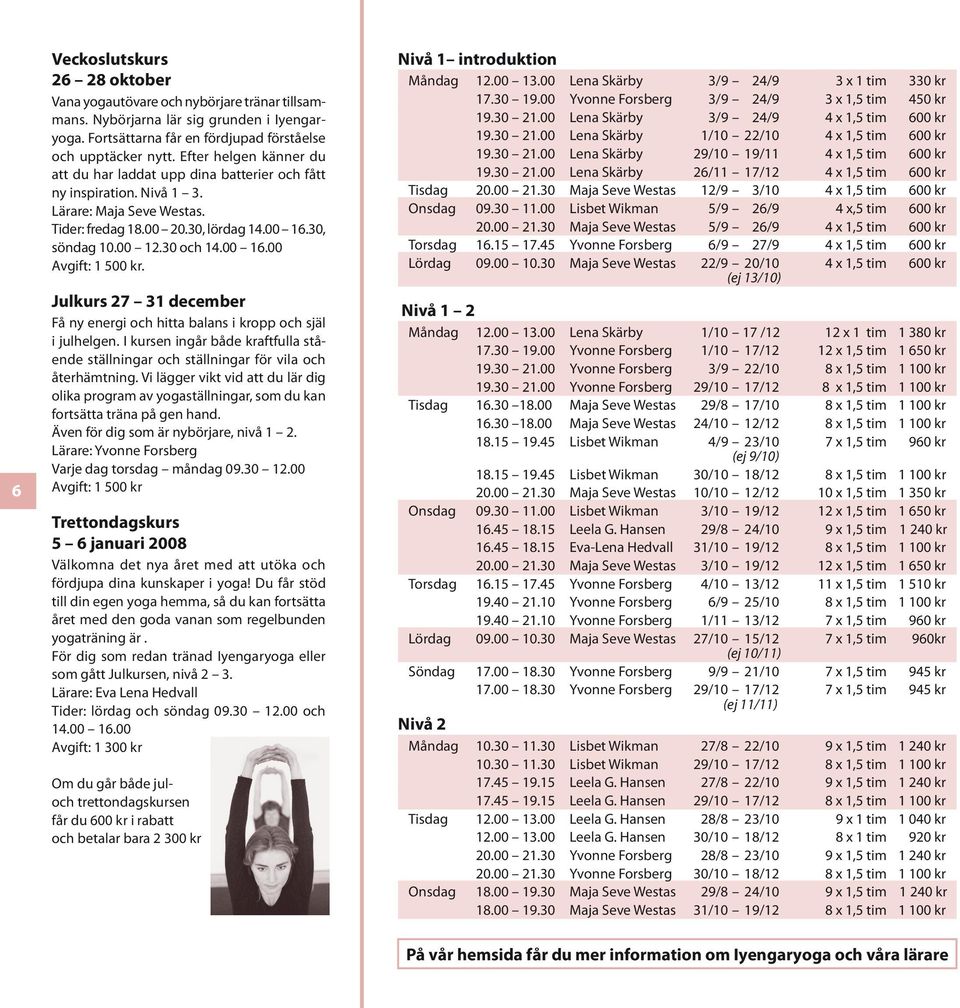 Julkurs 27 31 december Få ny energi och hitta balans i kropp och själ i julhelgen. I kursen ingår både kraftfulla stående ställningar och ställningar för vila och återhämtning.