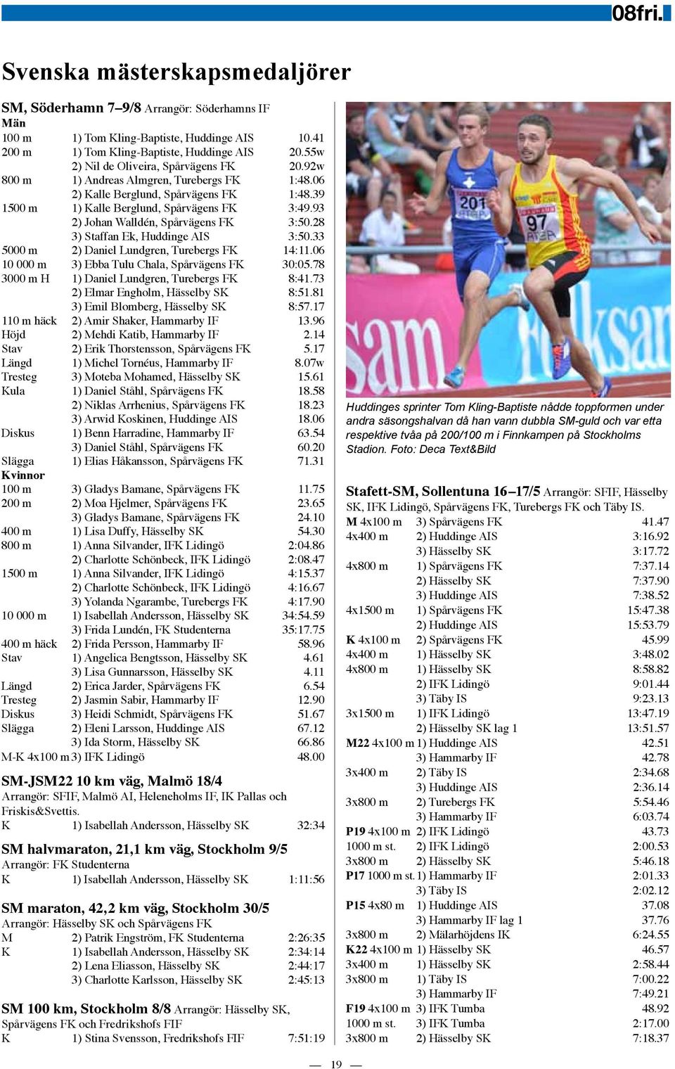 93 2) Johan Walldén, Spårvägens FK 3:50.28 3) Staffan Ek, Huddinge AIS 3:50.33 5000 m 2) Daniel Lundgren, Turebergs FK 14:11.06 10 000 m 3) Ebba Tulu Chala, Spårvägens FK 30:05.