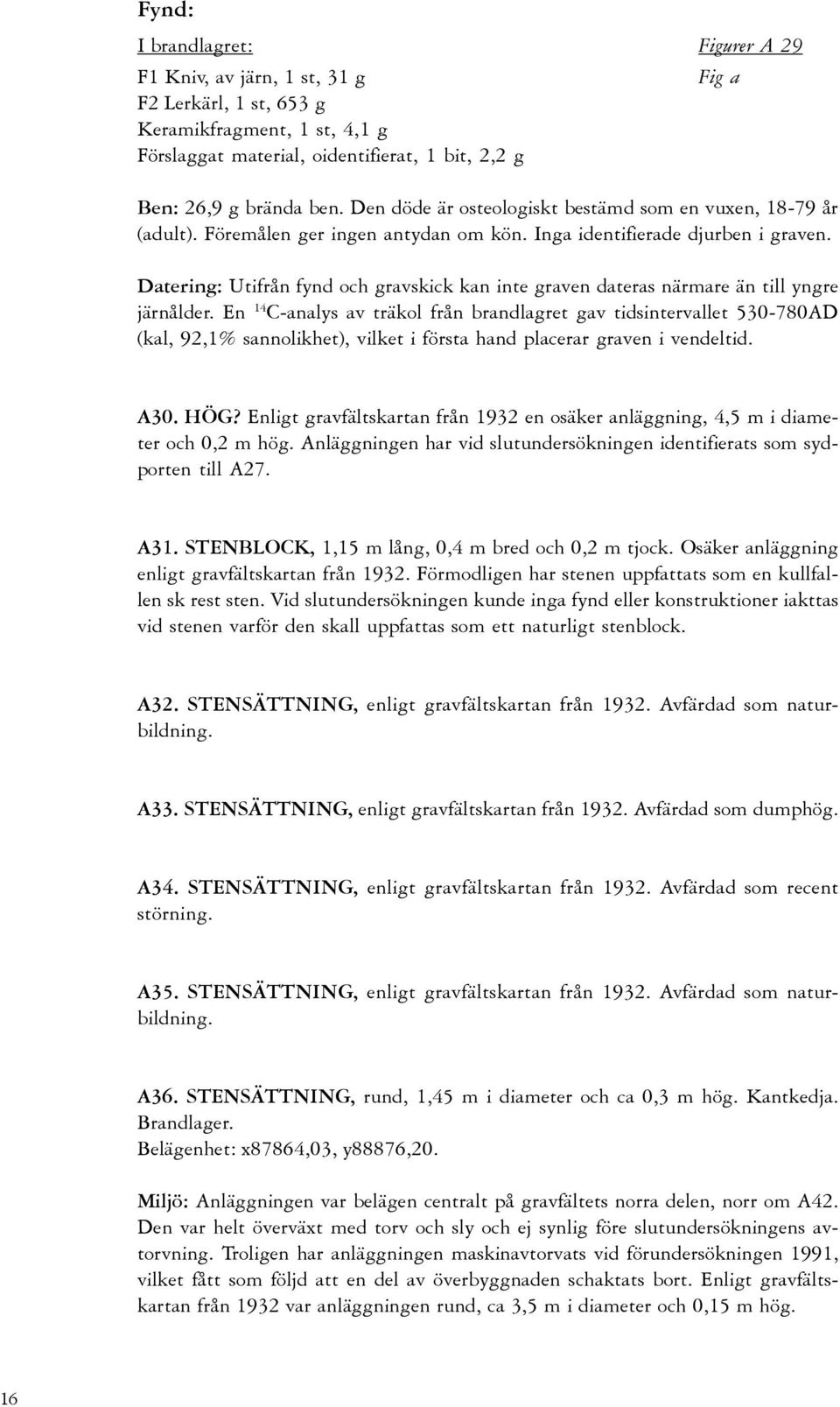 Datering: Utifrån fynd och gravskick kan inte graven dateras närmare än till yngre järnålder.