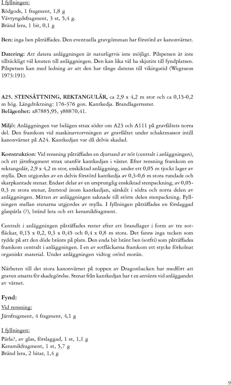 Pilspetsen kan med ledning av att den har tånge dateras till vikingatid (Wegraeus 1973:191). A25. STENSÄTTNING, REKTANGULÄR, ca 2,9 x 4,2 m stor och ca 0,15-0,2 m hög. Längdriktning: 176-376 gon.