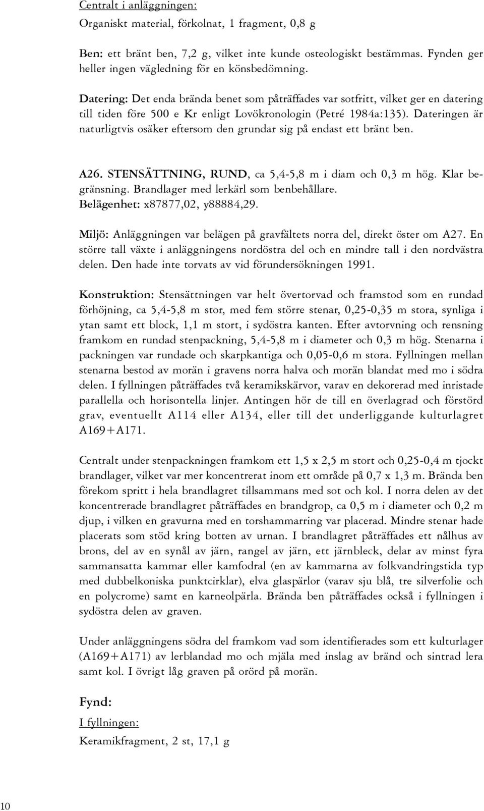 Dateringen är naturligtvis osäker eftersom den grundar sig på endast ett bränt ben. A26. STENSÄTTNING, RUND, ca 5,4-5,8 m i diam och 0,3 m hög. Klar begränsning.