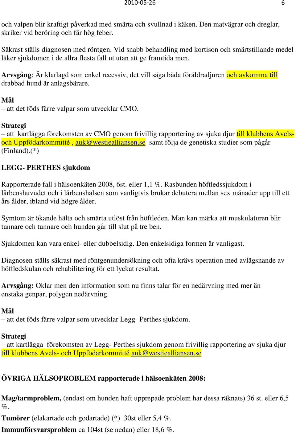 Arvsgång: Är klarlagd som enkel recessiv, det vill säga båda föräldradjuren och avkomma till drabbad hund är anlagsbärare. Mål att det föds färre valpar som utvecklar CMO.