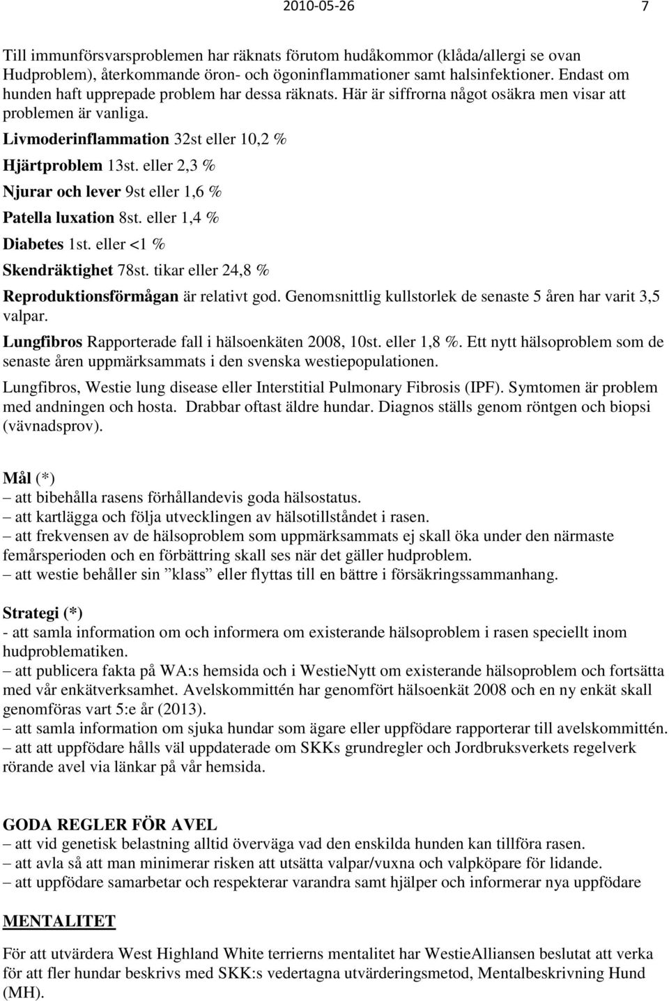 eller 2,3 % Njurar och lever 9st eller 1,6 % Patella luxation 8st. eller 1,4 % Diabetes 1st. eller <1 % Skendräktighet 78st. tikar eller 24,8 % Reproduktionsförmågan är relativt god.