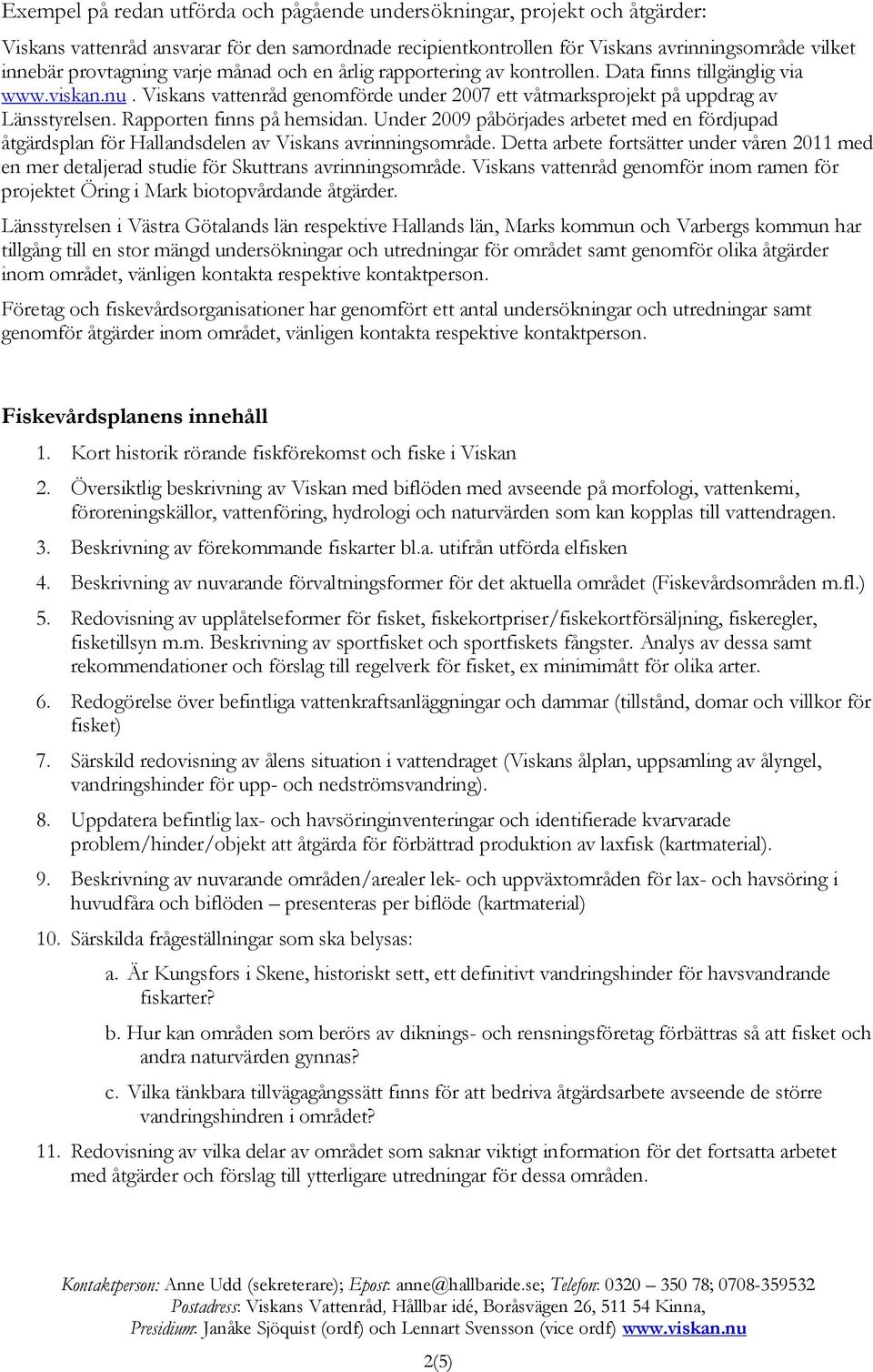 Rapporten finns på hemsidan. Under 2009 påbörjades arbetet med en fördjupad åtgärdsplan för Hallandsdelen av Viskans avrinningsområde.