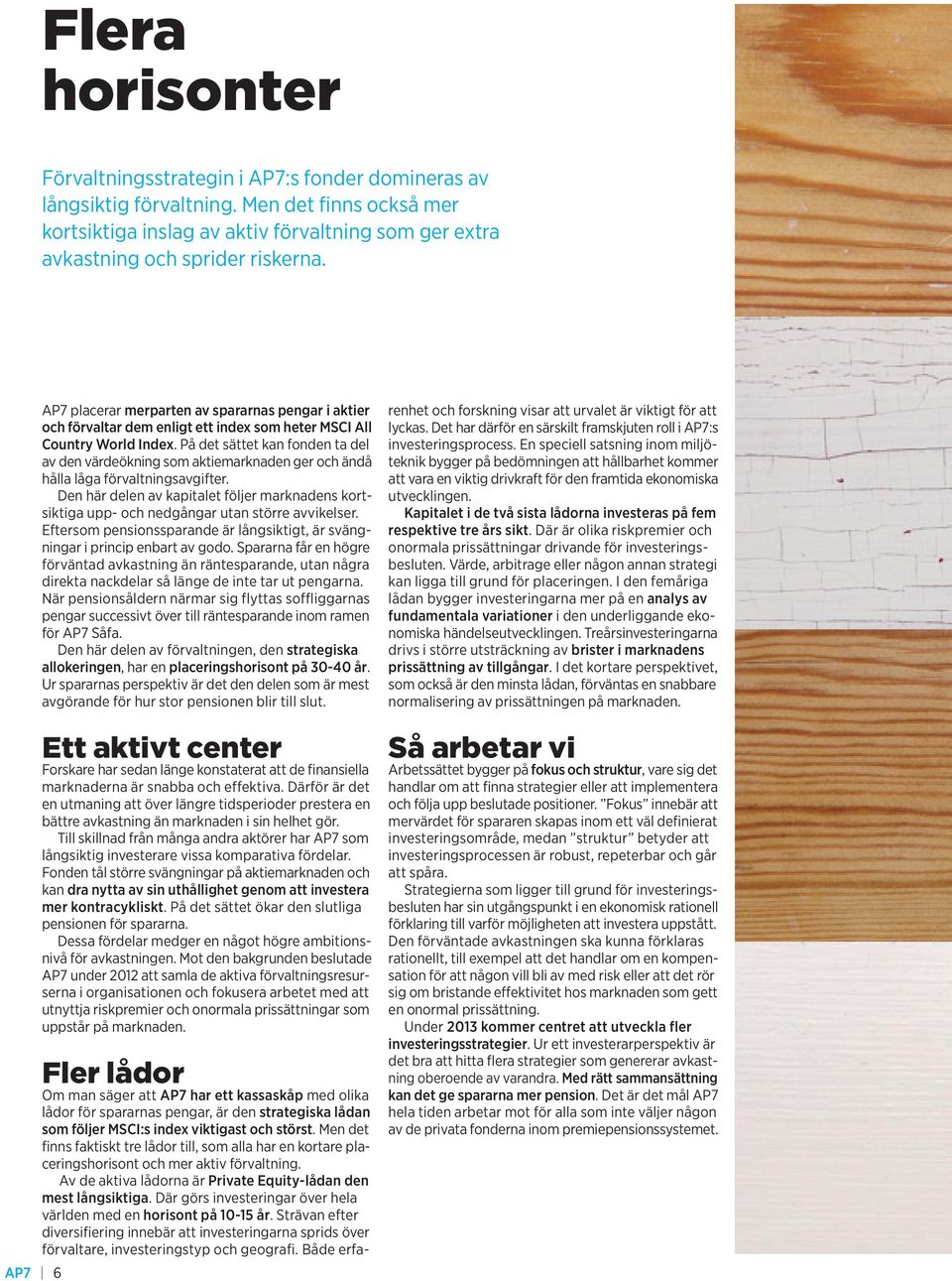 AP7 6 AP7 placerar merparten av spararnas pengar i aktier och förvaltar dem enligt ett index som heter MSCI All Country World Index.
