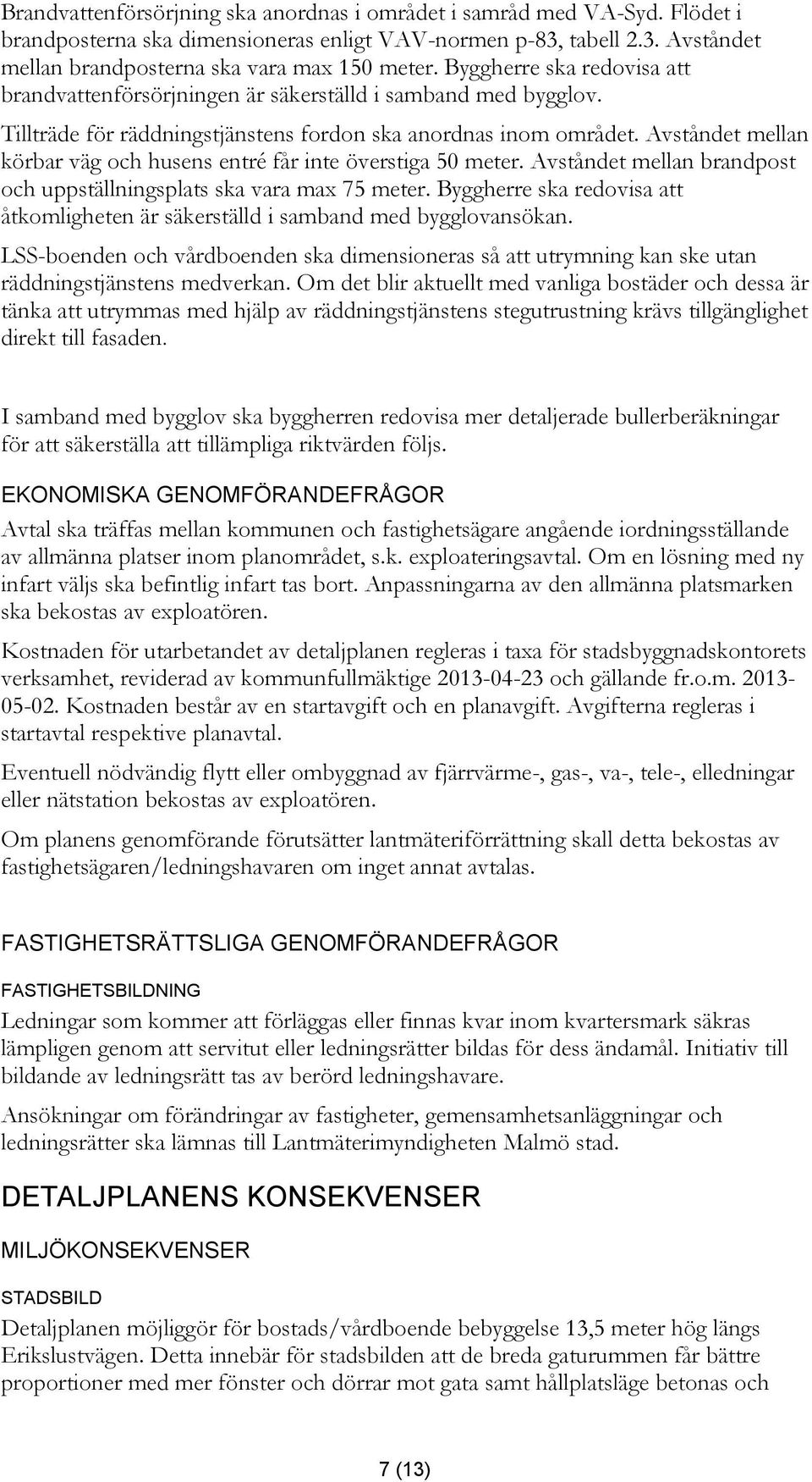 Avståndet mellan körbar väg och husens entré får inte överstiga 50 meter. Avståndet mellan brandpost och uppställningsplats ska vara max 75 meter.