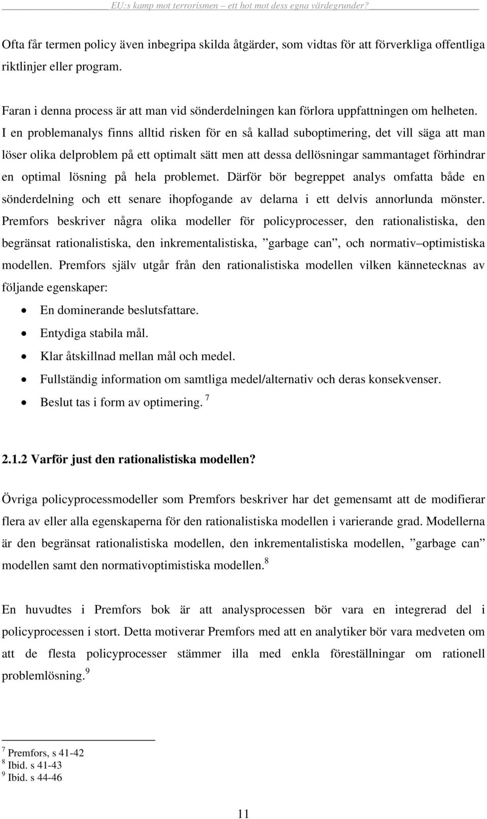 I en problemanalys finns alltid risken för en så kallad suboptimering, det vill säga att man löser olika delproblem på ett optimalt sätt men att dessa dellösningar sammantaget förhindrar en optimal