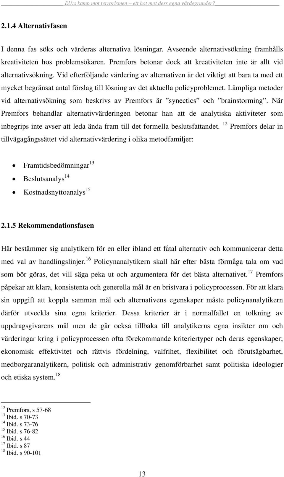 Vid efterföljande värdering av alternativen är det viktigt att bara ta med ett mycket begränsat antal förslag till lösning av det aktuella policyproblemet.