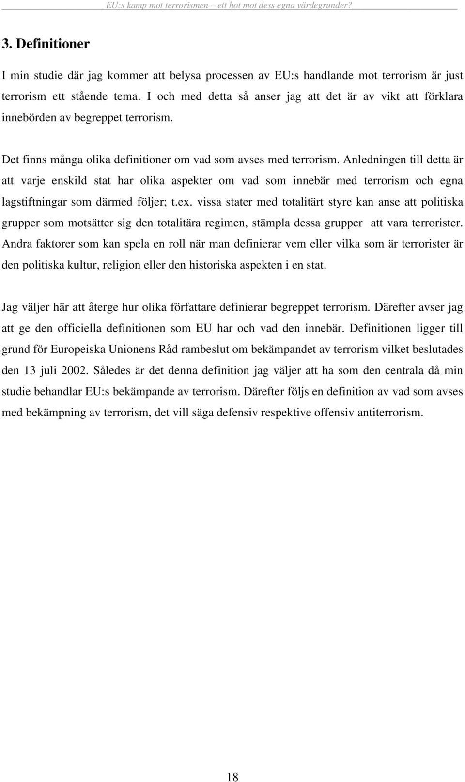 Anledningen till detta är att varje enskild stat har olika aspekter om vad som innebär med terrorism och egna lagstiftningar som därmed följer; t.ex.