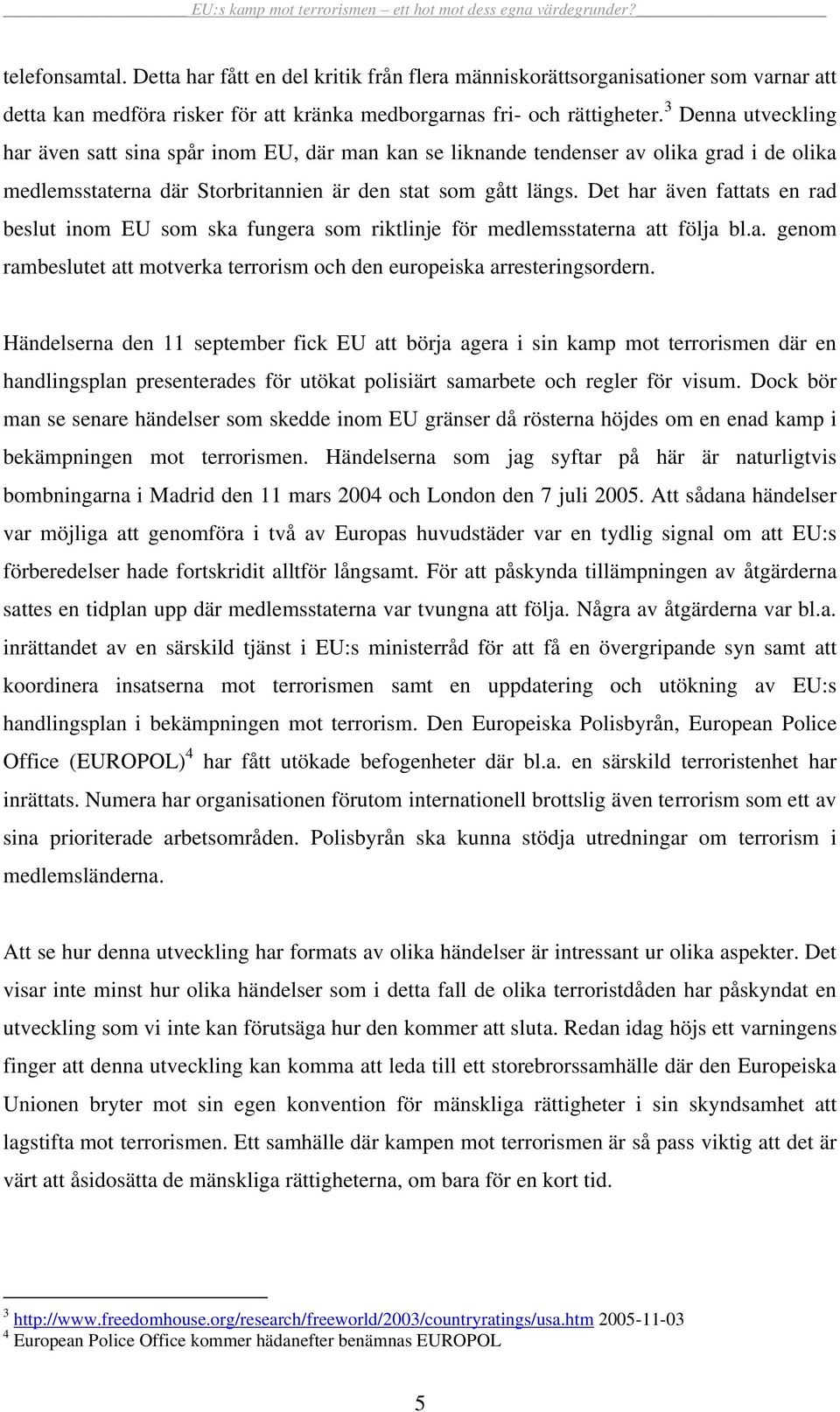 Det har även fattats en rad beslut inom EU som ska fungera som riktlinje för medlemsstaterna att följa bl.a. genom rambeslutet att motverka terrorism och den europeiska arresteringsordern.