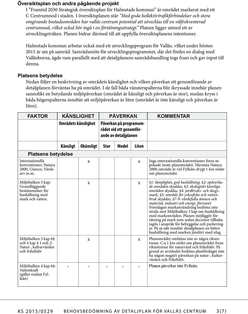 en förtätningsstrategi. Platsen ligger utmed ett av utvecklingstråken. Planen bidrar därmed till att uppfylla översiktsplanens intentioner.