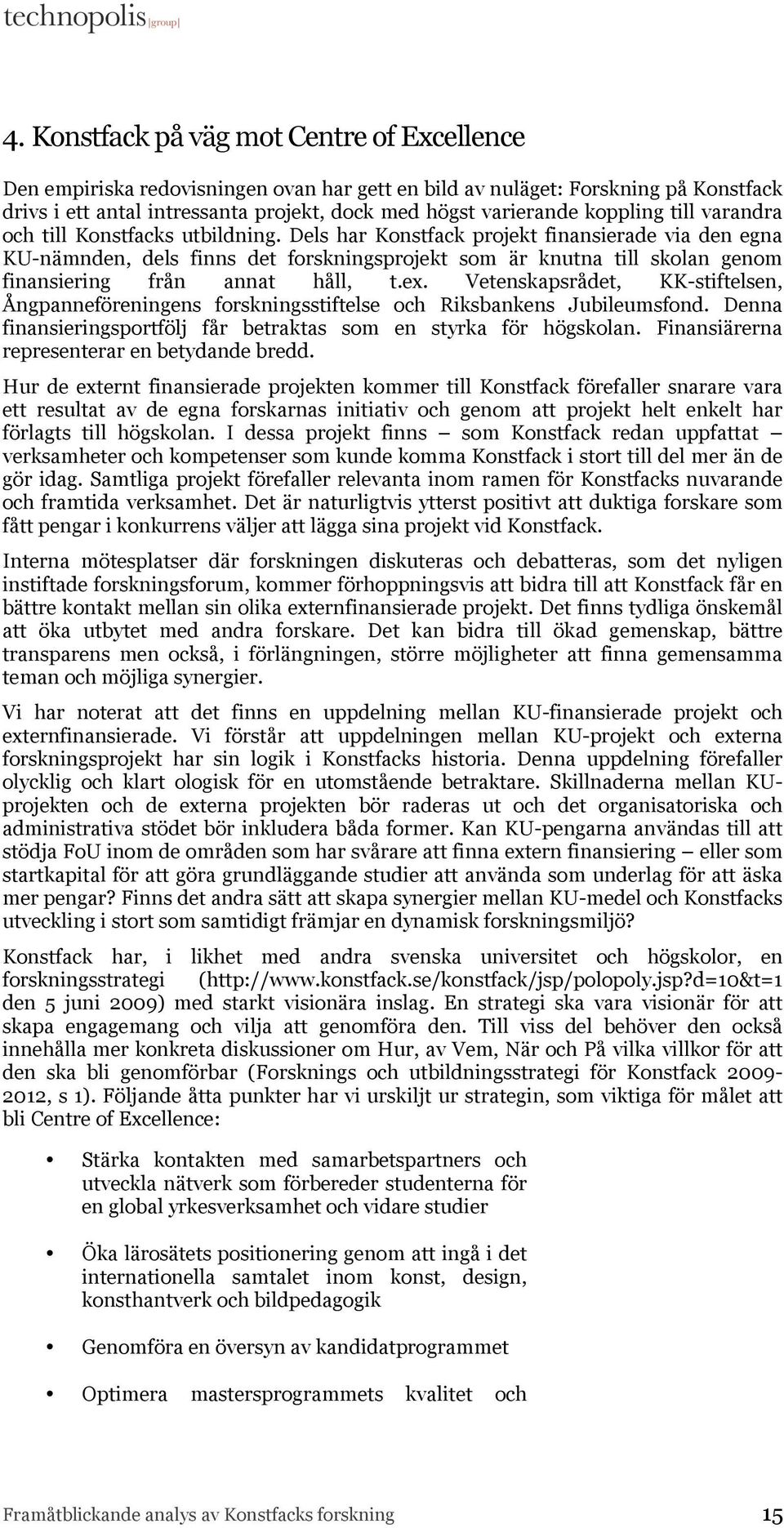 Dels har Konstfack projekt finansierade via den egna KU-nämnden, dels finns det forskningsprojekt som är knutna till skolan genom finansiering från annat håll, t.ex.