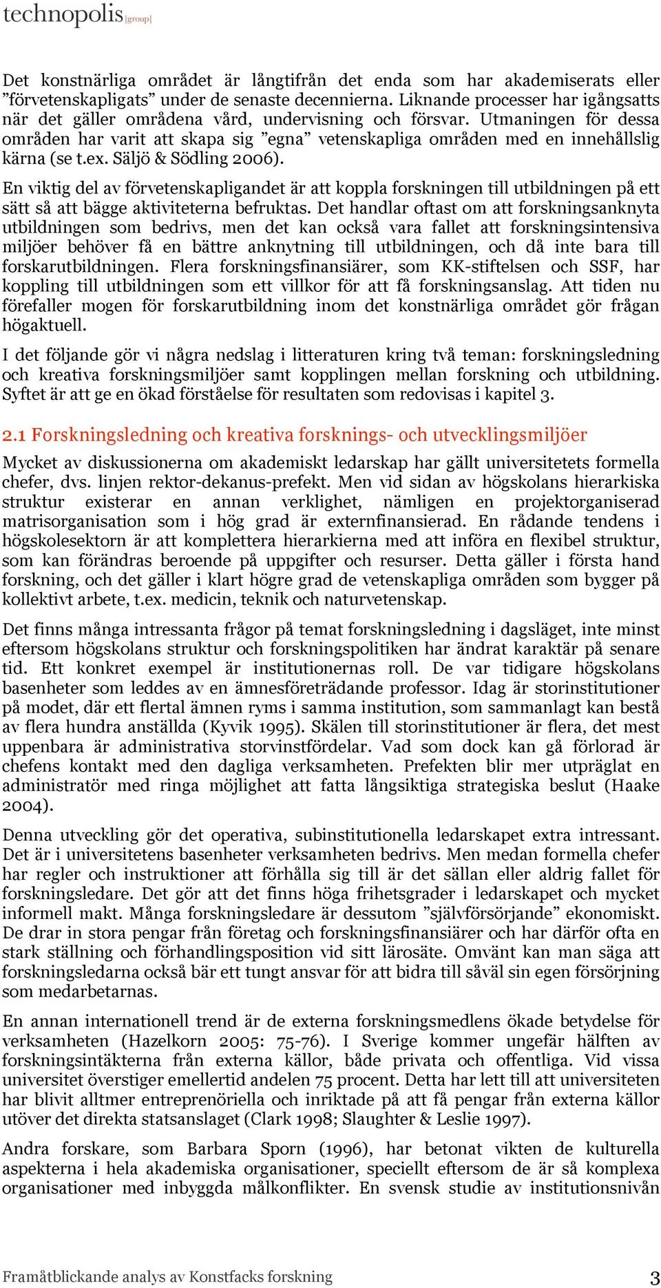 Utmaningen för dessa områden har varit att skapa sig egna vetenskapliga områden med en innehållslig kärna (se t.ex. Säljö & Södling 2006).