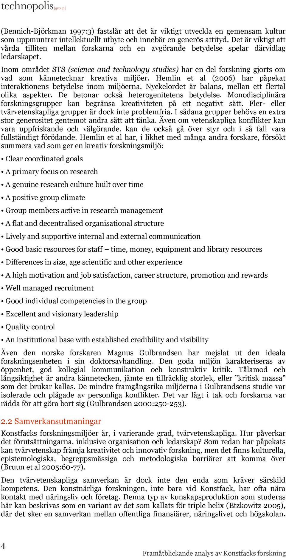 Inom området STS (science and technology studies) har en del forskning gjorts om vad som kännetecknar kreativa miljöer. Hemlin et al (2006) har påpekat interaktionens betydelse inom miljöerna.