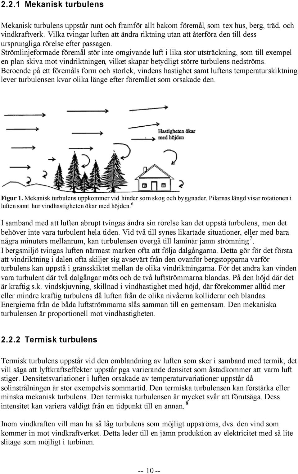 Strömlinjeformade föremål stör inte omgivande luft i lika stor utsträckning, som till exempel en plan skiva mot vindriktningen, vilket skapar betydligt större turbulens nedströms.