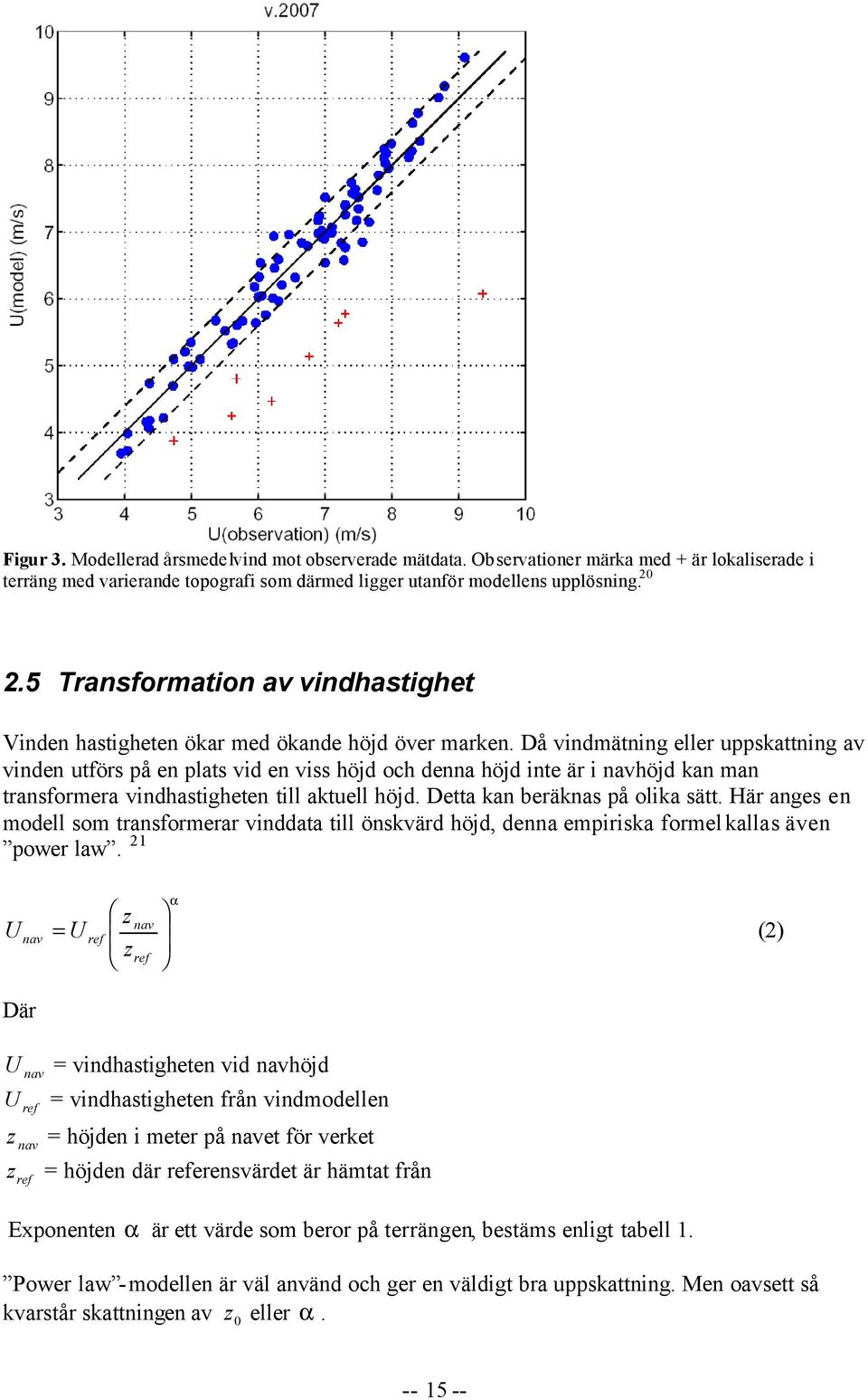 Då vindmätning eller uppskattning av vinden utförs på en plats vid en viss höjd och denna höjd inte är i navhöjd kan man transformera vindhastigheten till aktuell höjd.