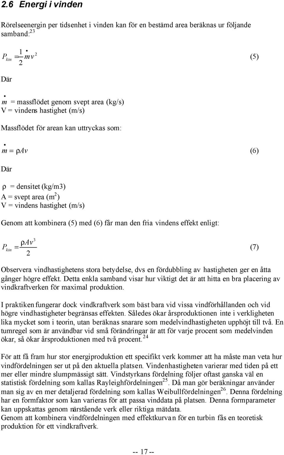 effekt enligt: 3 ρav P kin = (7) 2 Observera vindhastighetens stora betydelse, dvs en fördubbling av hastigheten ger en åtta gånger högre effekt.