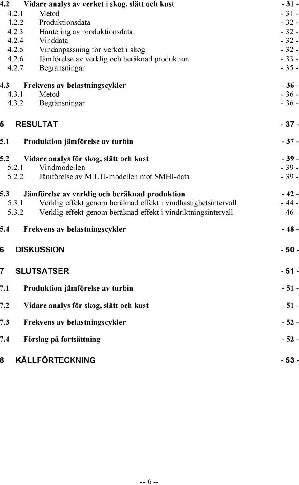 1 Produktion jämförelse av turbin - 37-5.2 Vidare analys för skog, slätt och kust - 39-5.2.1 Vindmodellen - 39-5.2.2 Jämförelse av MIUU-modellen mot SMHI-data - 39-5.