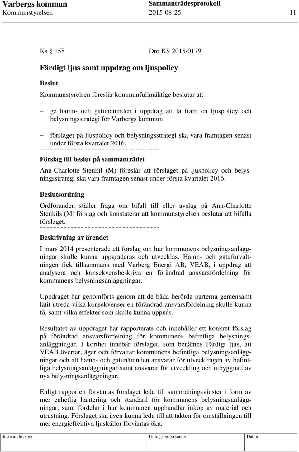 Förslag till beslut på sammanträdet Ann-Charlotte Stenkil (M) föreslår att förslaget på ljuspolicy och belysningsstrategi ska vara framtagen senast under första kvartalet 2016.