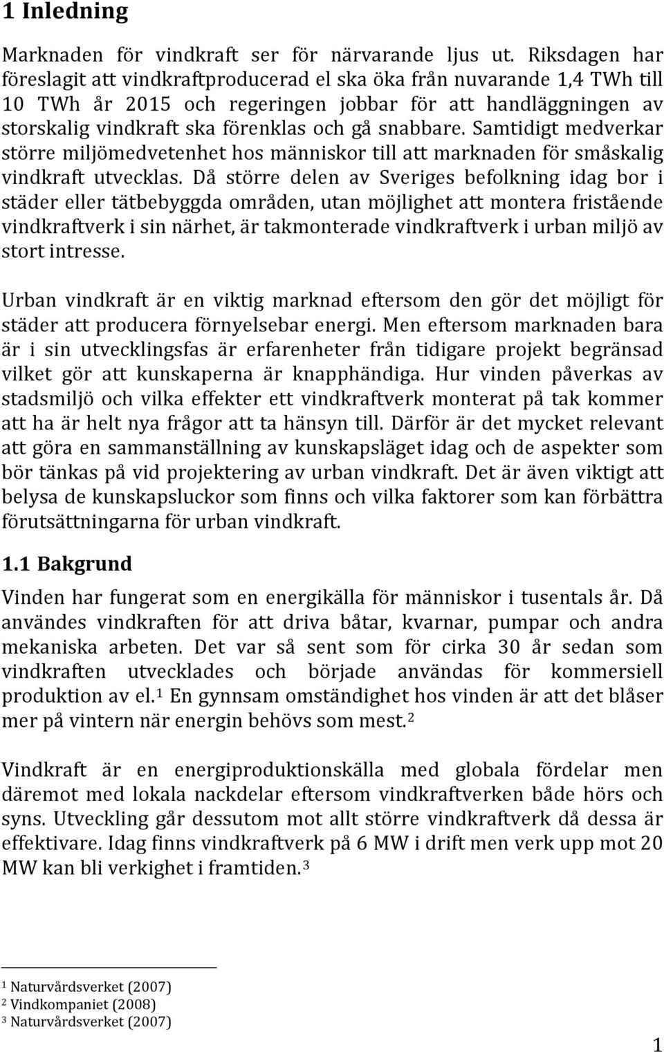 snabbare. Samtidigt medverkar större miljömedvetenhet hos människor till att marknaden för småskalig vindkraft utvecklas.