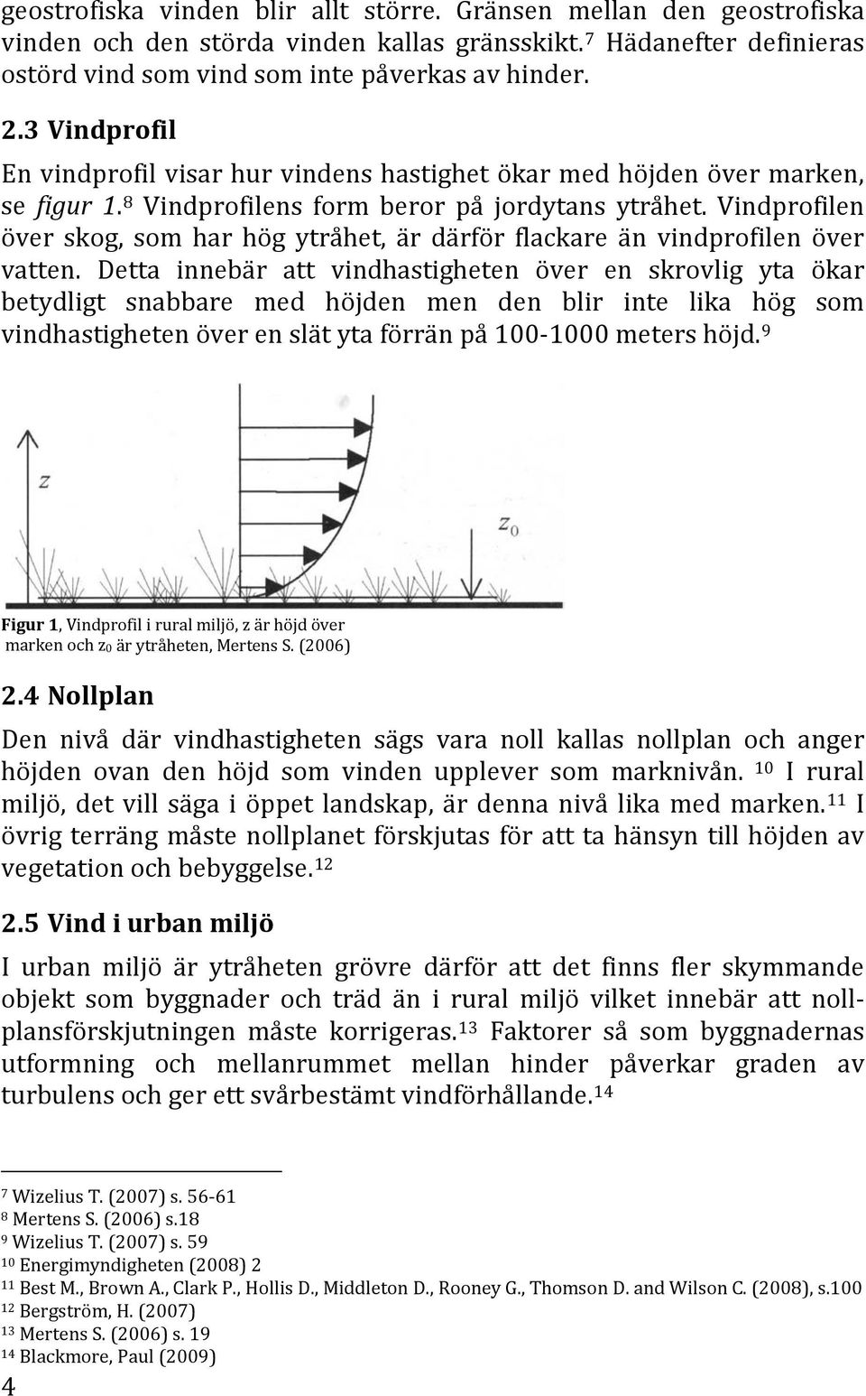 Vindprofilen över skog, som har hög ytråhet, är därför flackare än vindprofilen över vatten.