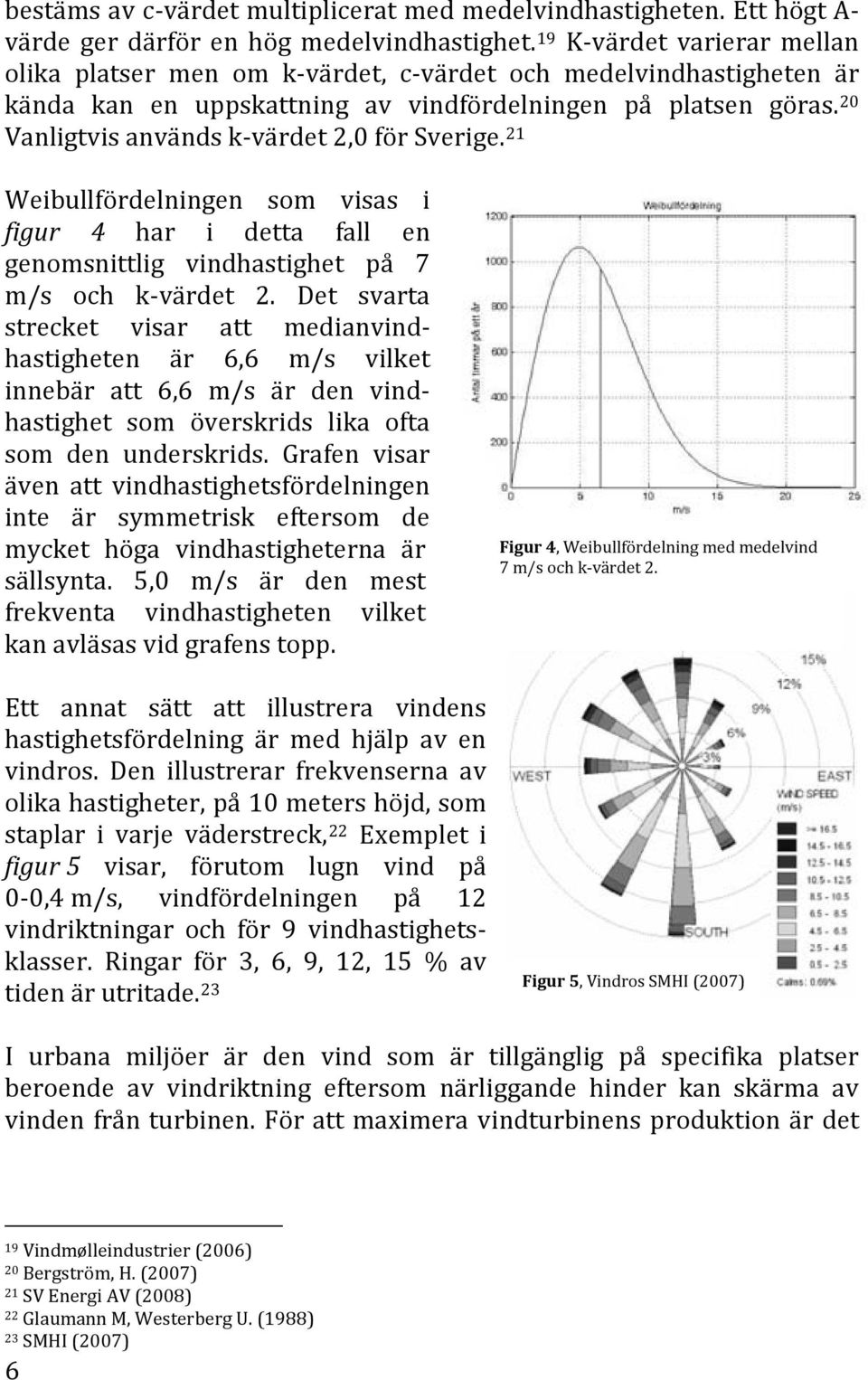 20 Vanligtvis används k-värdet 2,0 för Sverige. 21 Weibullfördelningen som visas i figur 4 har i detta fall en genomsnittlig vindhastighet på 7 m/s och k-värdet 2.