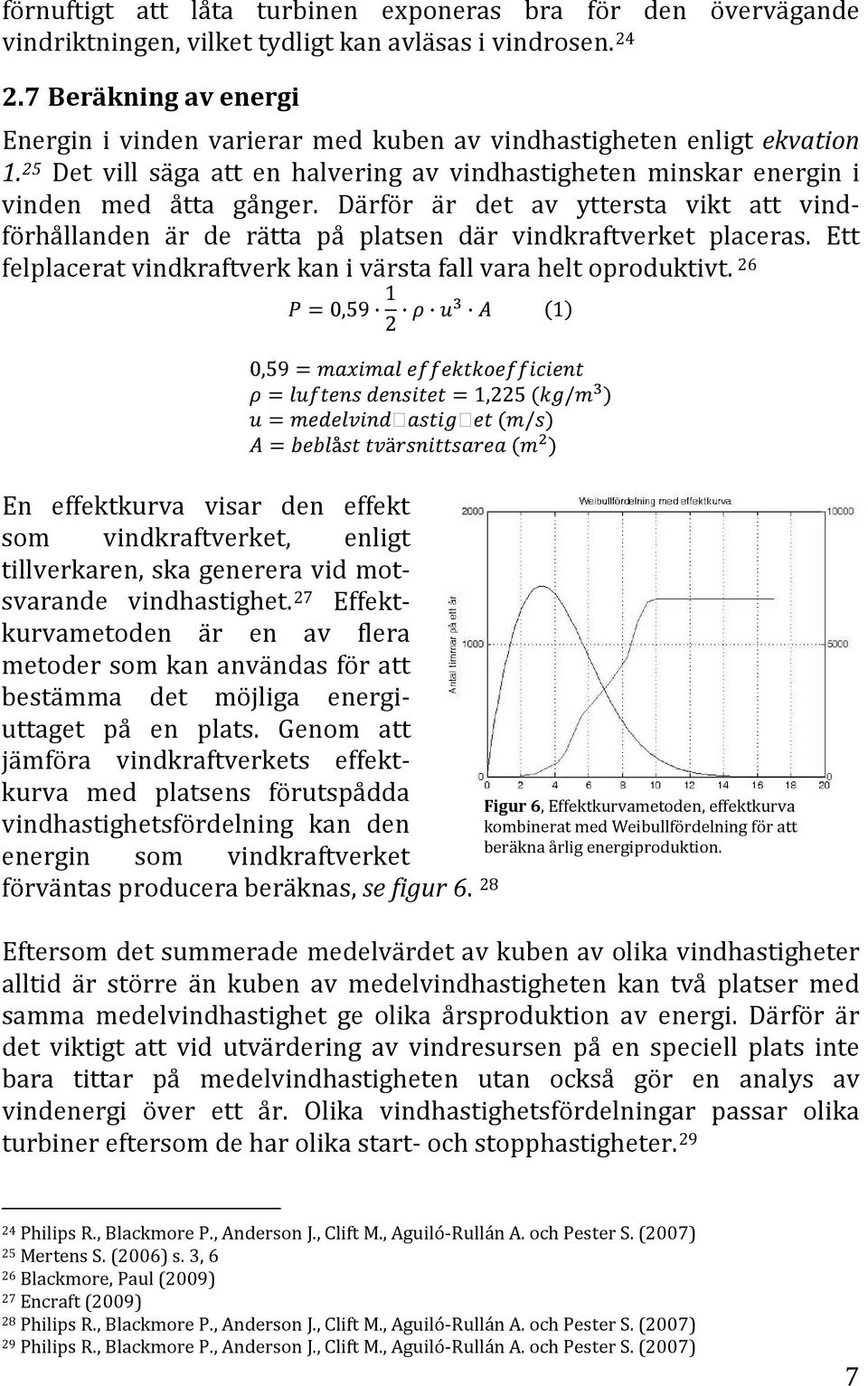 Därför är det av yttersta vikt att vindförhållanden är de rätta på platsen där vindkraftverket placeras. Ett felplacerat vindkraftverk kan i värsta fall vara helt oproduktivt.