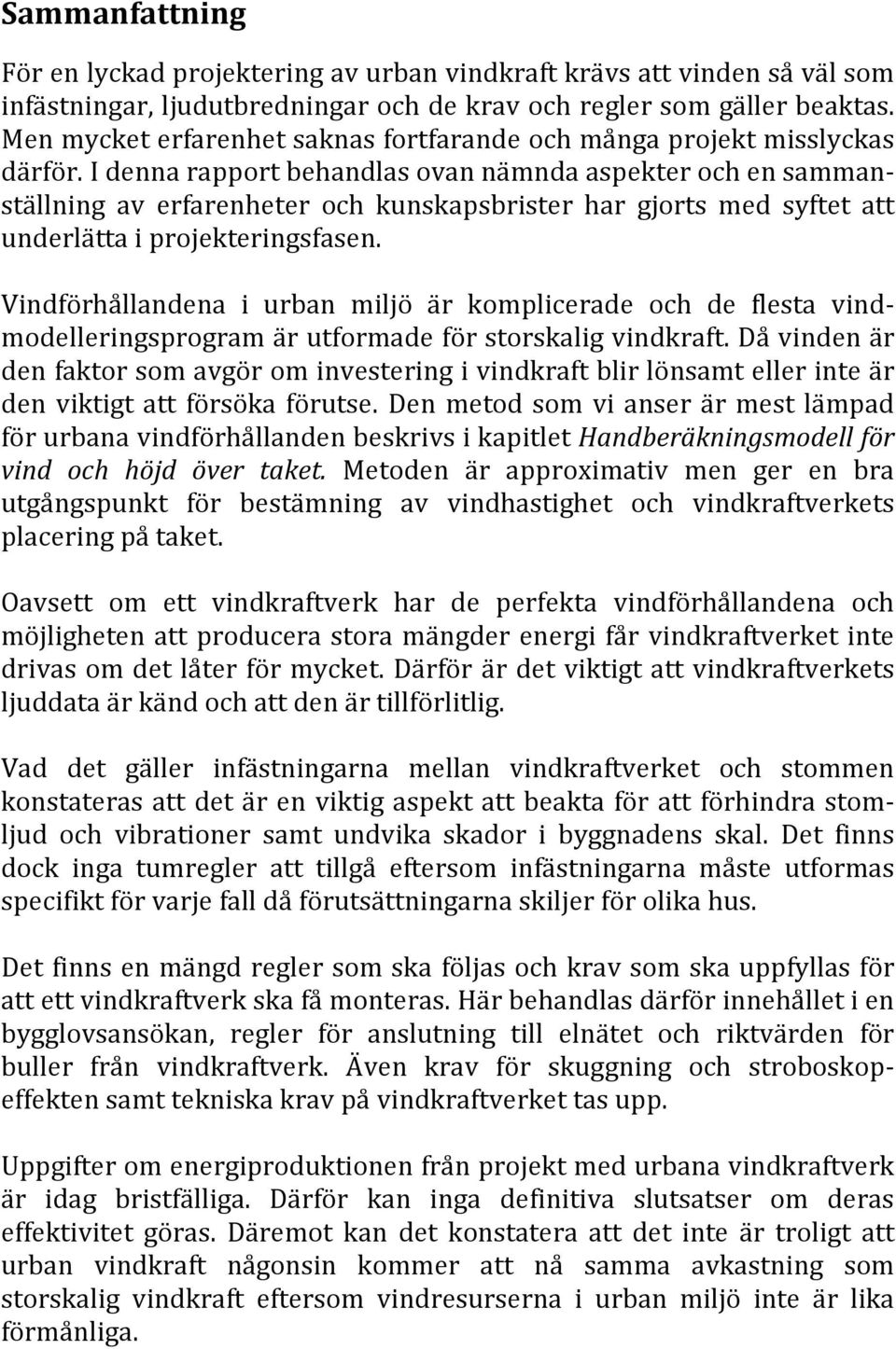 I denna rapport behandlas ovan nämnda aspekter och en sammanställning av erfarenheter och kunskapsbrister har gjorts med syftet att underlätta i projekteringsfasen.