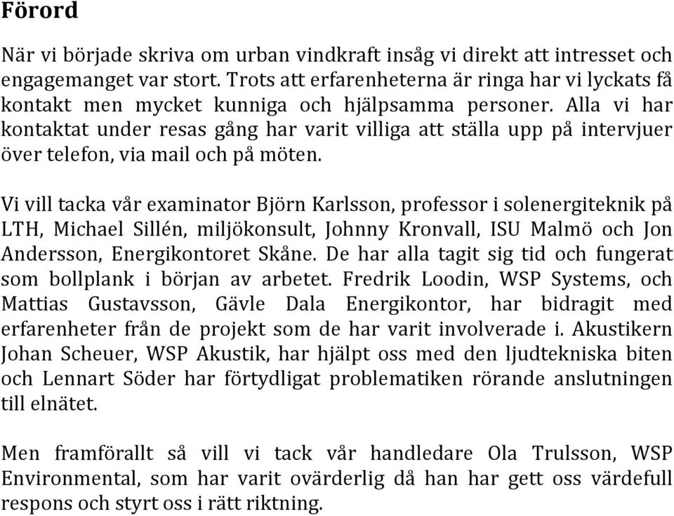 Alla vi har kontaktat under resas gång har varit villiga att ställa upp på intervjuer över telefon, via mail och på möten.