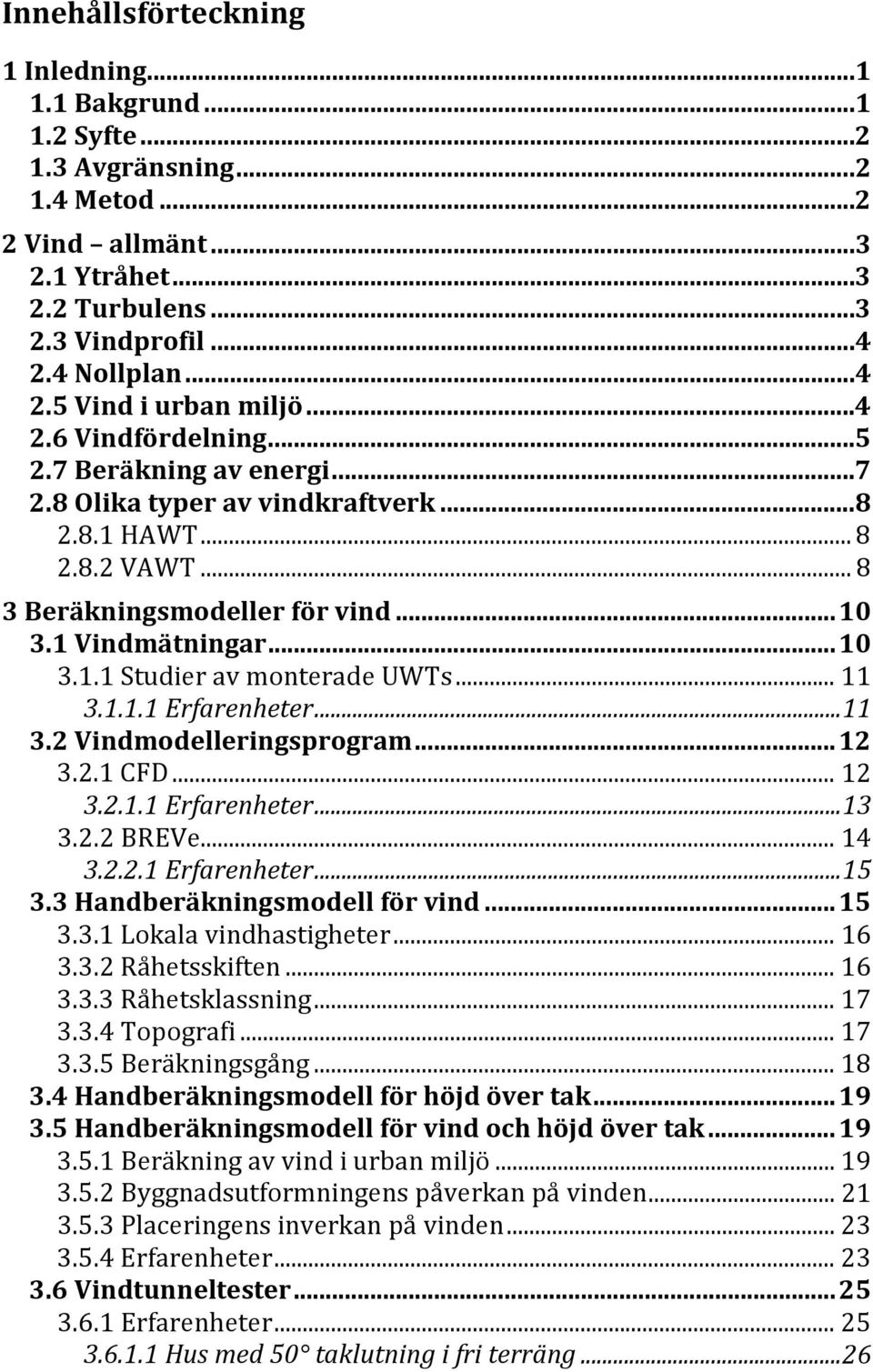 1 Vindmätningar... 10 3.1.1 Studier av monterade UWTs... 11 3.1.1.1 Erfarenheter... 11 3.2 Vindmodelleringsprogram... 12 3.2.1 CFD... 12 3.2.1.1 Erfarenheter... 13 3.2.2 BREVe... 14 3.2.2.1 Erfarenheter... 15 3.