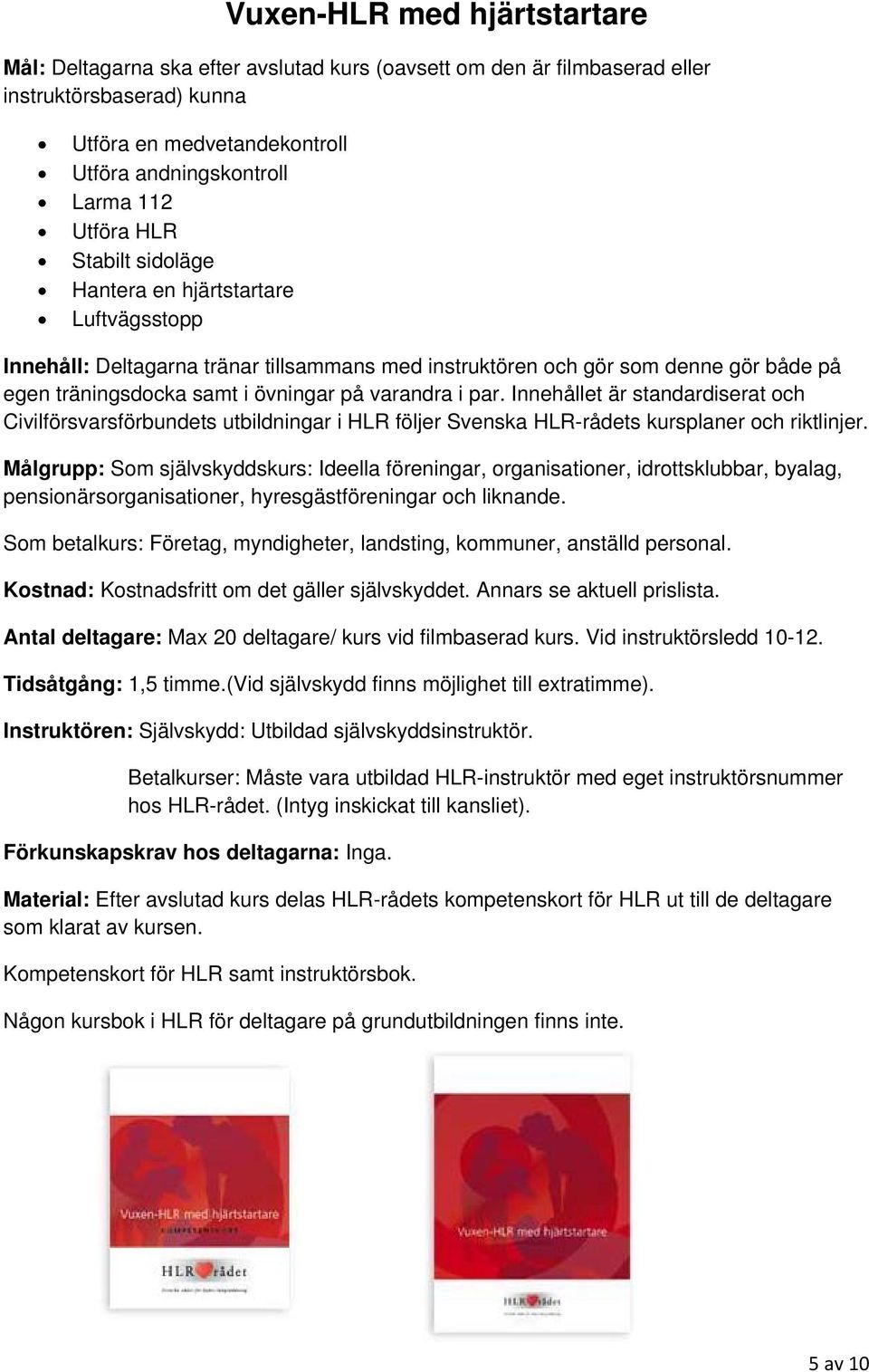 varandra i par. Innehållet är standardiserat och Civilförsvarsförbundets utbildningar i HLR följer Svenska HLR-rådets kursplaner och riktlinjer.