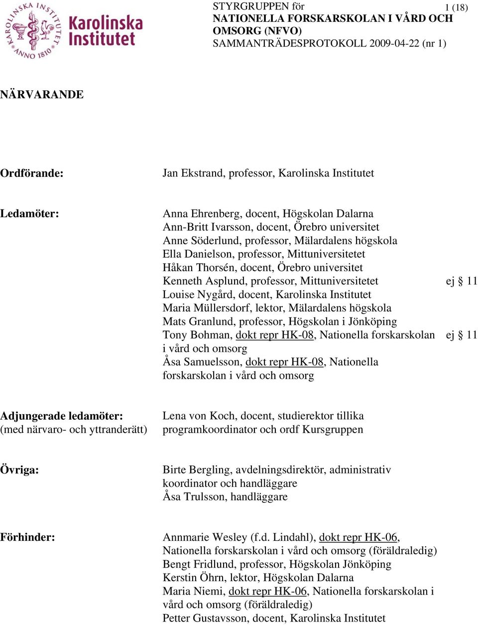 Karolinska Institutet Maria Müllersdorf, lektor, Mälardalens högskola Mats Granlund, professor, Högskolan i Jönköping Tony Bohman, dokt repr HK-08, Nationella forskarskolan ej 11 i vård och omsorg