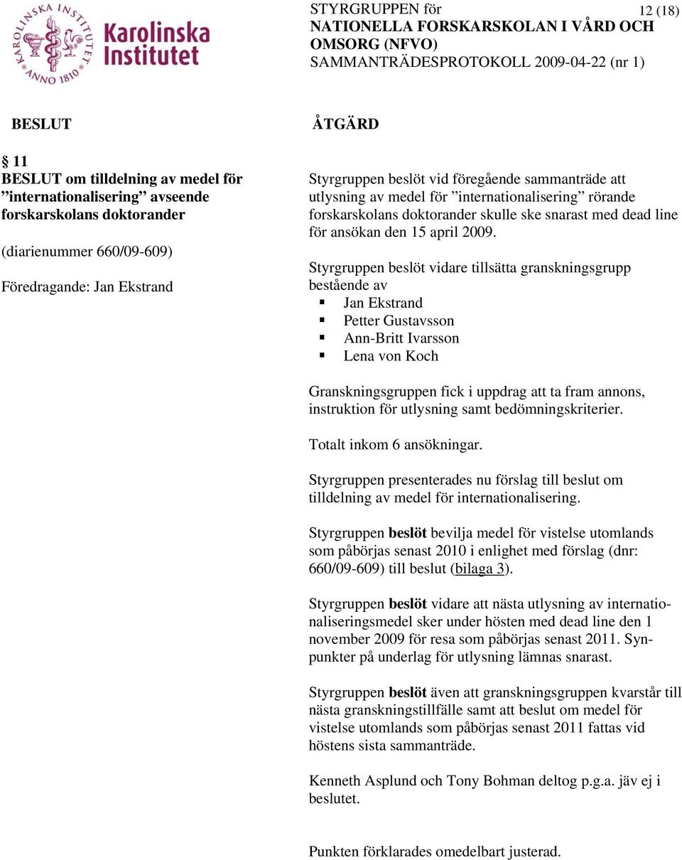 Styrgruppen beslöt vidare tillsätta granskningsgrupp bestående av Jan Ekstrand Petter Gustavsson Ann-Britt Ivarsson Lena von Koch Granskningsgruppen fick i uppdrag att ta fram annons, instruktion för