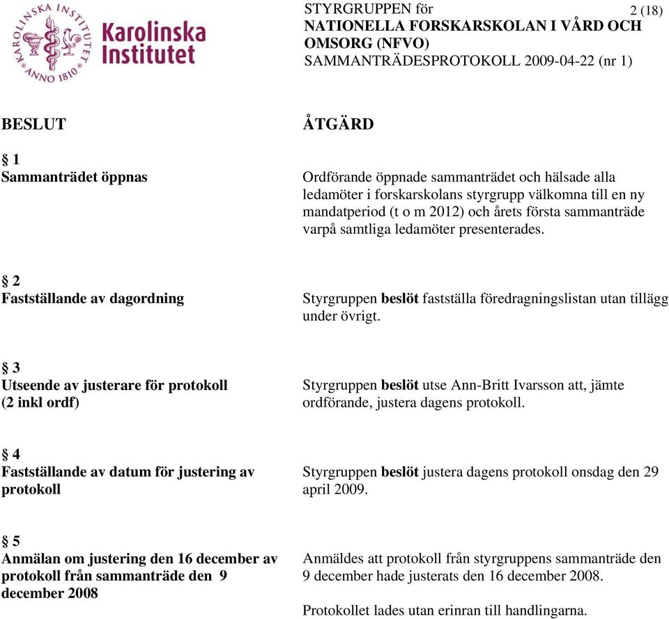 3 Utseende av justerare för protokoll (2 inkl ordf) Styrgruppen beslöt utse Ann-Britt Ivarsson att, jämte ordförande, justera dagens protokoll.