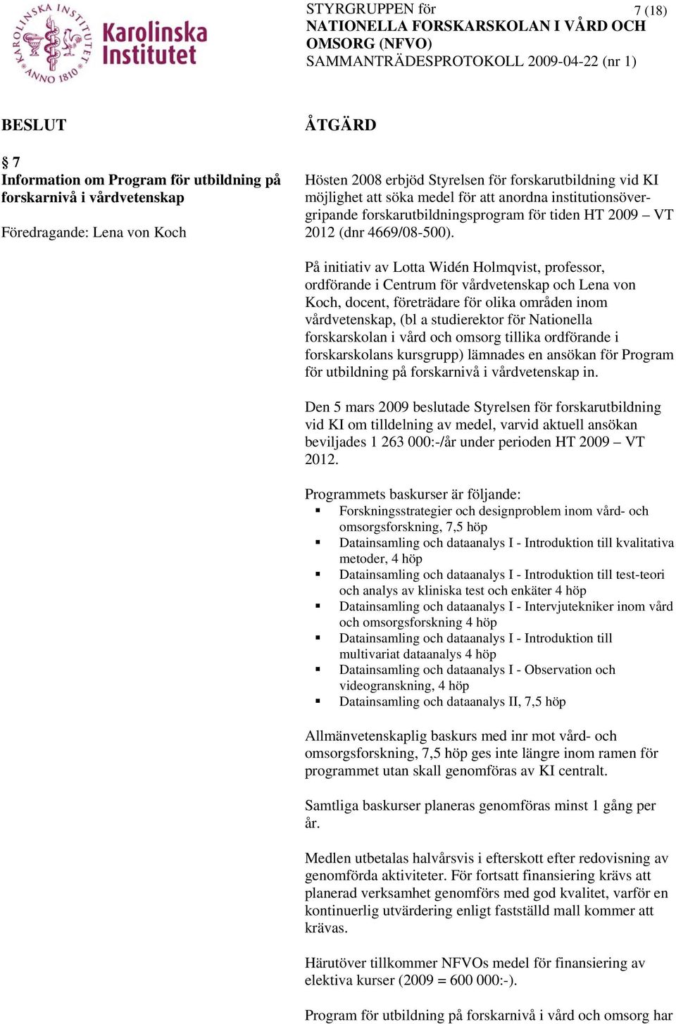 På initiativ av Lotta Widén Holmqvist, professor, ordförande i Centrum för vårdvetenskap och Lena von Koch, docent, företrädare för olika områden inom vårdvetenskap, (bl a studierektor för Nationella