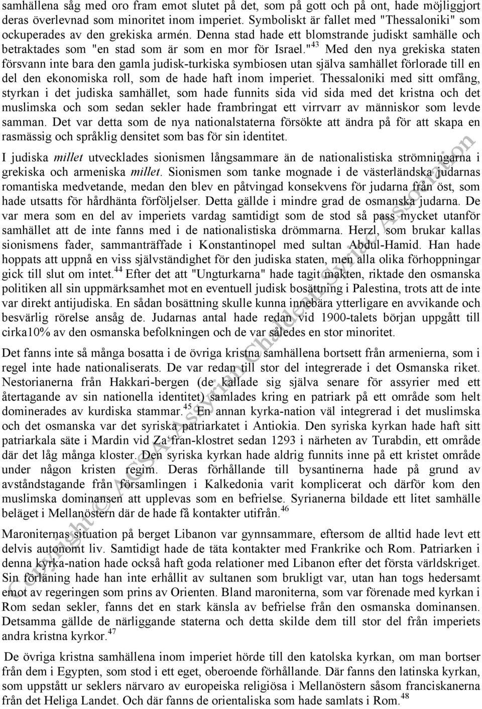 " 43 Med den nya grekiska staten försvann inte bara den gamla judisk-turkiska symbiosen utan själva samhället förlorade till en del den ekonomiska roll, som de hade haft inom imperiet.