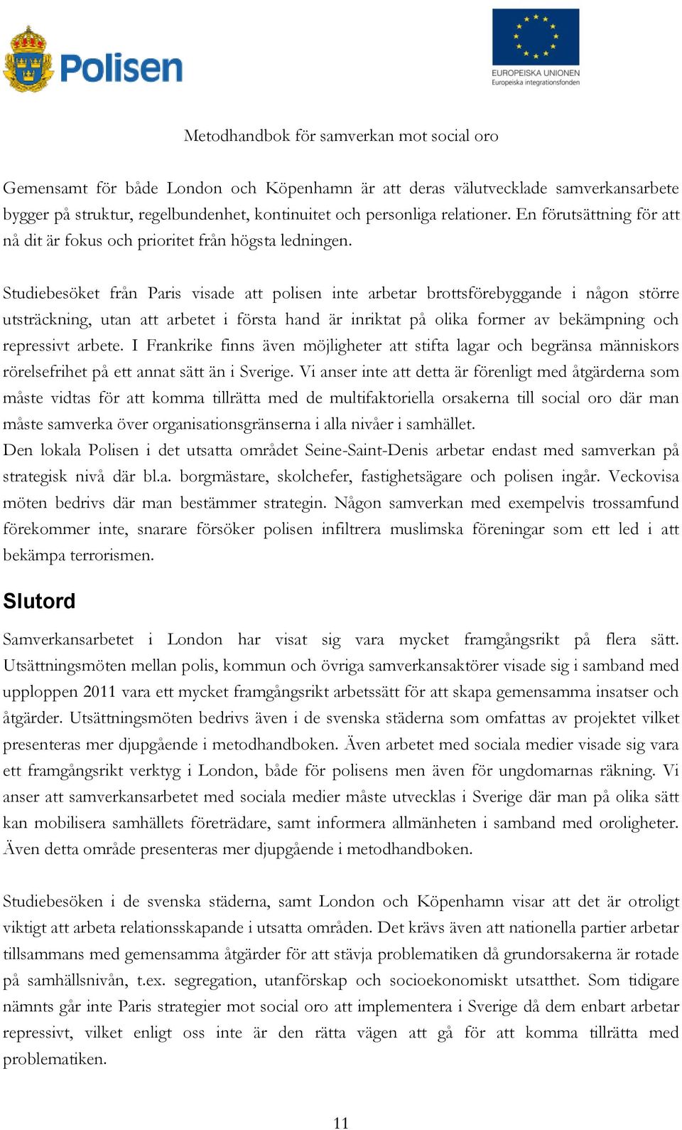 Studiebesöket från Paris visade att polisen inte arbetar brottsförebyggande i någon större utsträckning, utan att arbetet i första hand är inriktat på olika former av bekämpning och repressivt arbete.