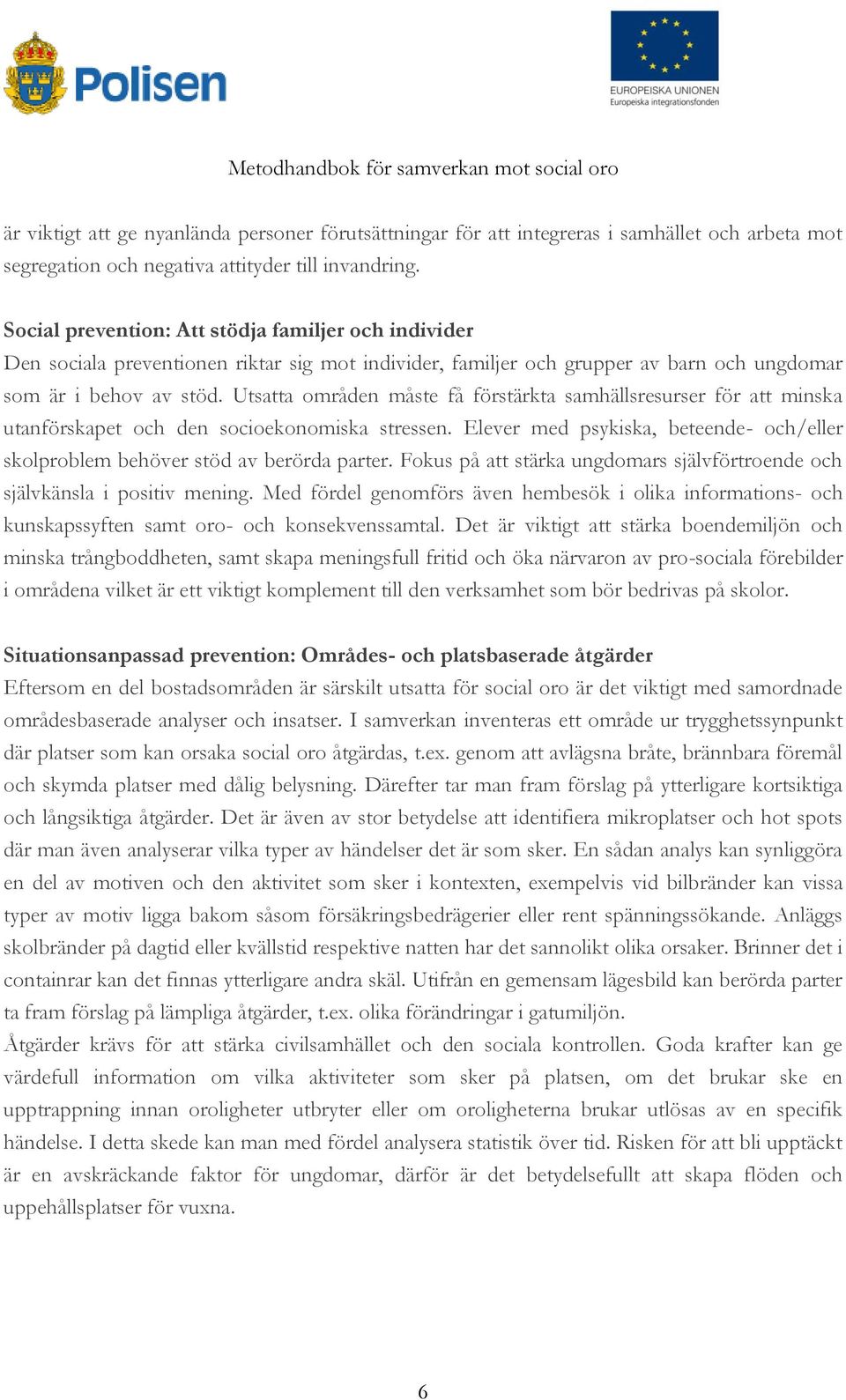 Utsatta områden måste få förstärkta samhällsresurser för att minska utanförskapet och den socioekonomiska stressen. Elever med psykiska, beteende- och/eller skolproblem behöver stöd av berörda parter.