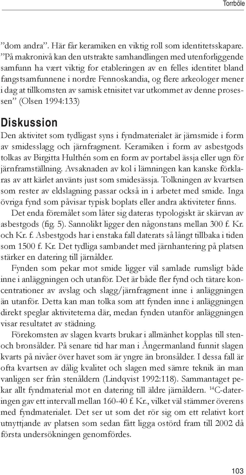 i dag at tillkomsten av samisk etnisitet var utkommet av denne prosessen (Olsen 1994:133) Diskussion Den aktivitet som tydligast syns i fyndmaterialet är järnsmide i form av smidesslagg och