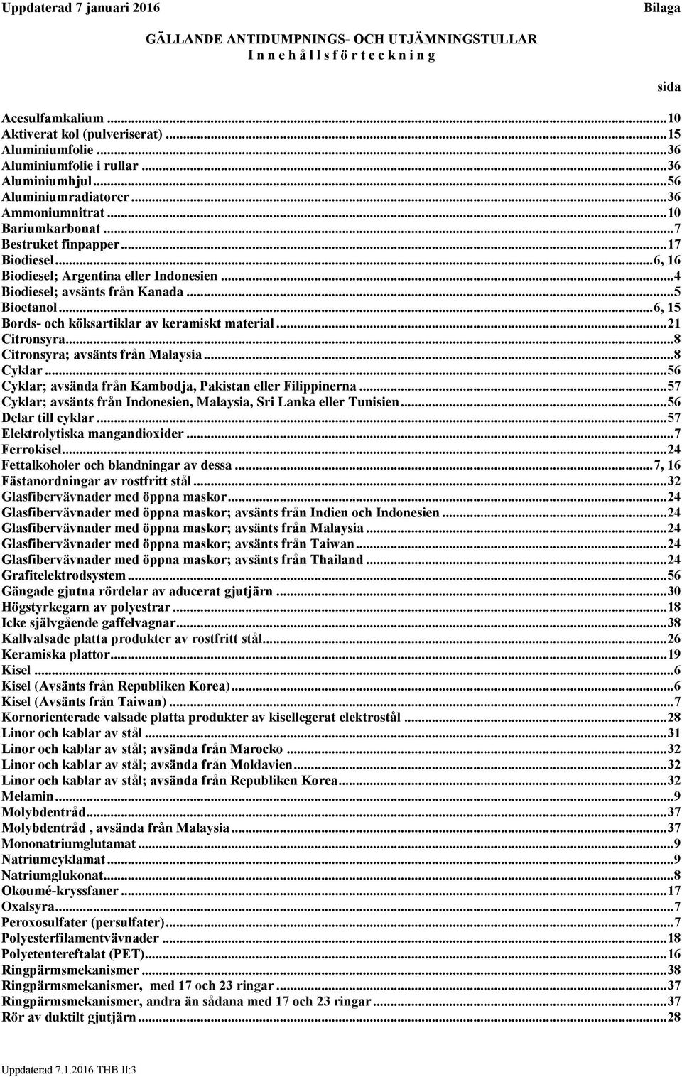 .. 6, 16 Biodiesel; Argentina eller Indonesien... 4 Biodiesel; avsänts från Kanada... 5 Bioetanol... 6, 15 Bords- och köksartiklar av keramiskt material... 21 Citronsyra.