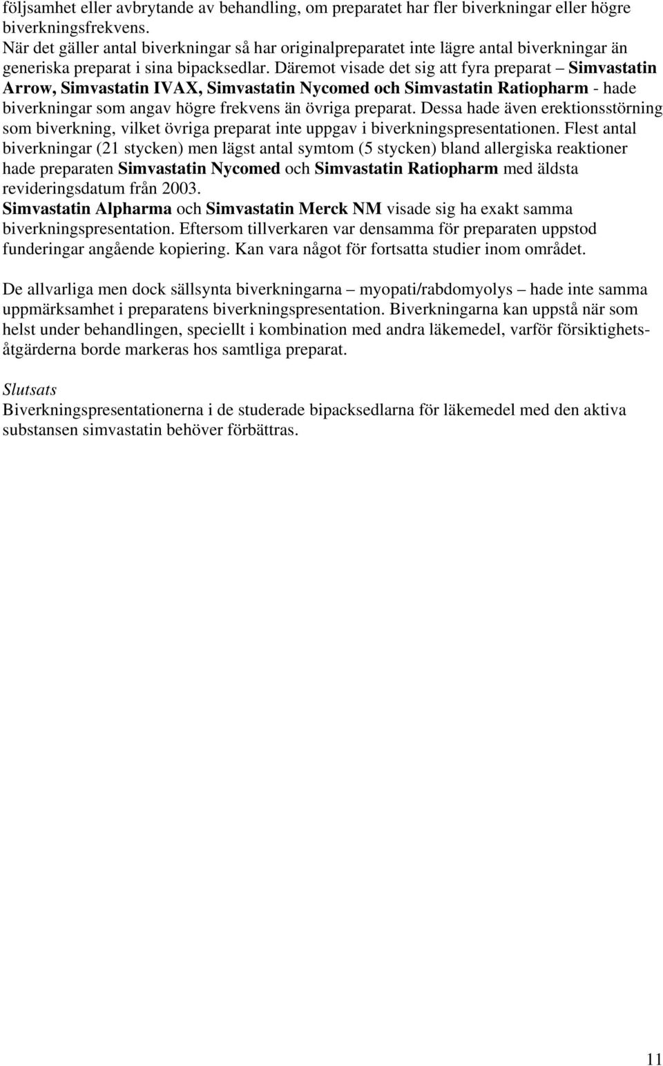 Däremot visade det sig att fyra preparat Simvastatin Arrow, Simvastatin IVAX, Simvastatin Nycomed och Simvastatin Ratiopharm - hade biverkningar som angav högre frekvens än övriga preparat.