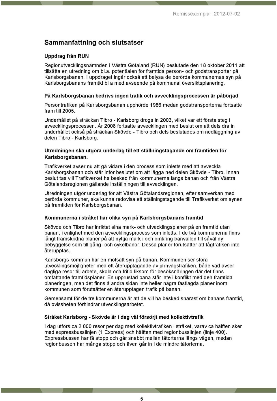 På Karlsborgsbanan bedrivs ingen trafik och avvecklingsprocessen är påbörjad Persontrafiken på Karlsborgsbanan upphörde 1986 medan godstransporterna fortsatte fram till 2005.