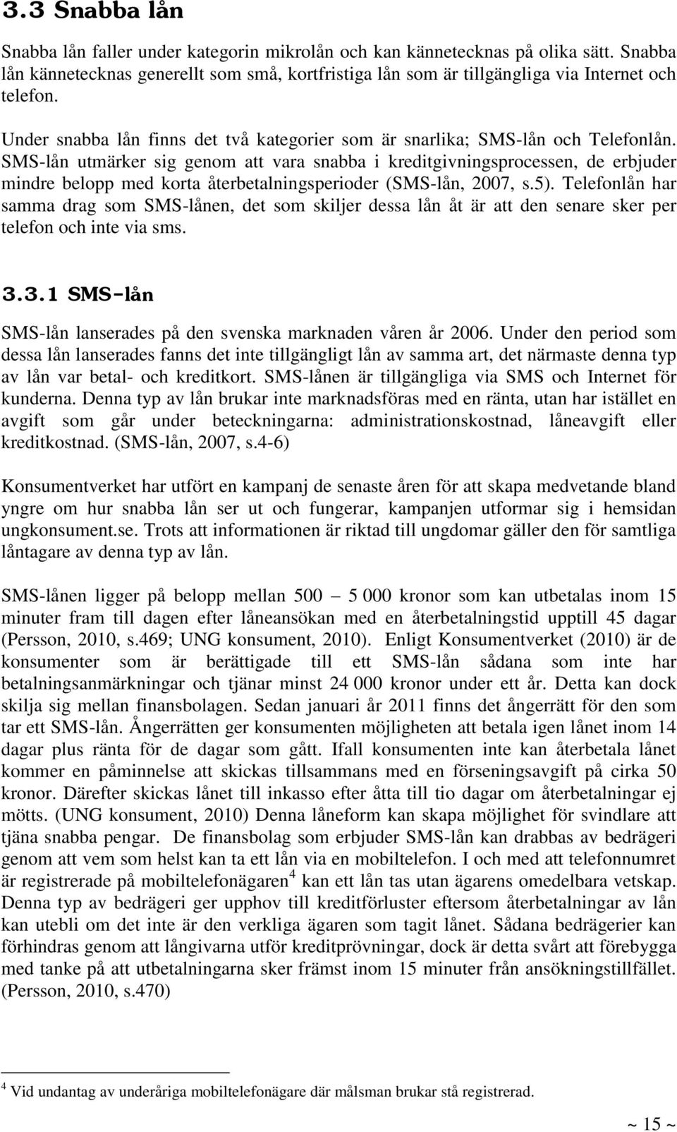 SMS-lån utmärker sig genom att vara snabba i kreditgivningsprocessen, de erbjuder mindre belopp med korta återbetalningsperioder (SMS-lån, 2007, s.5).