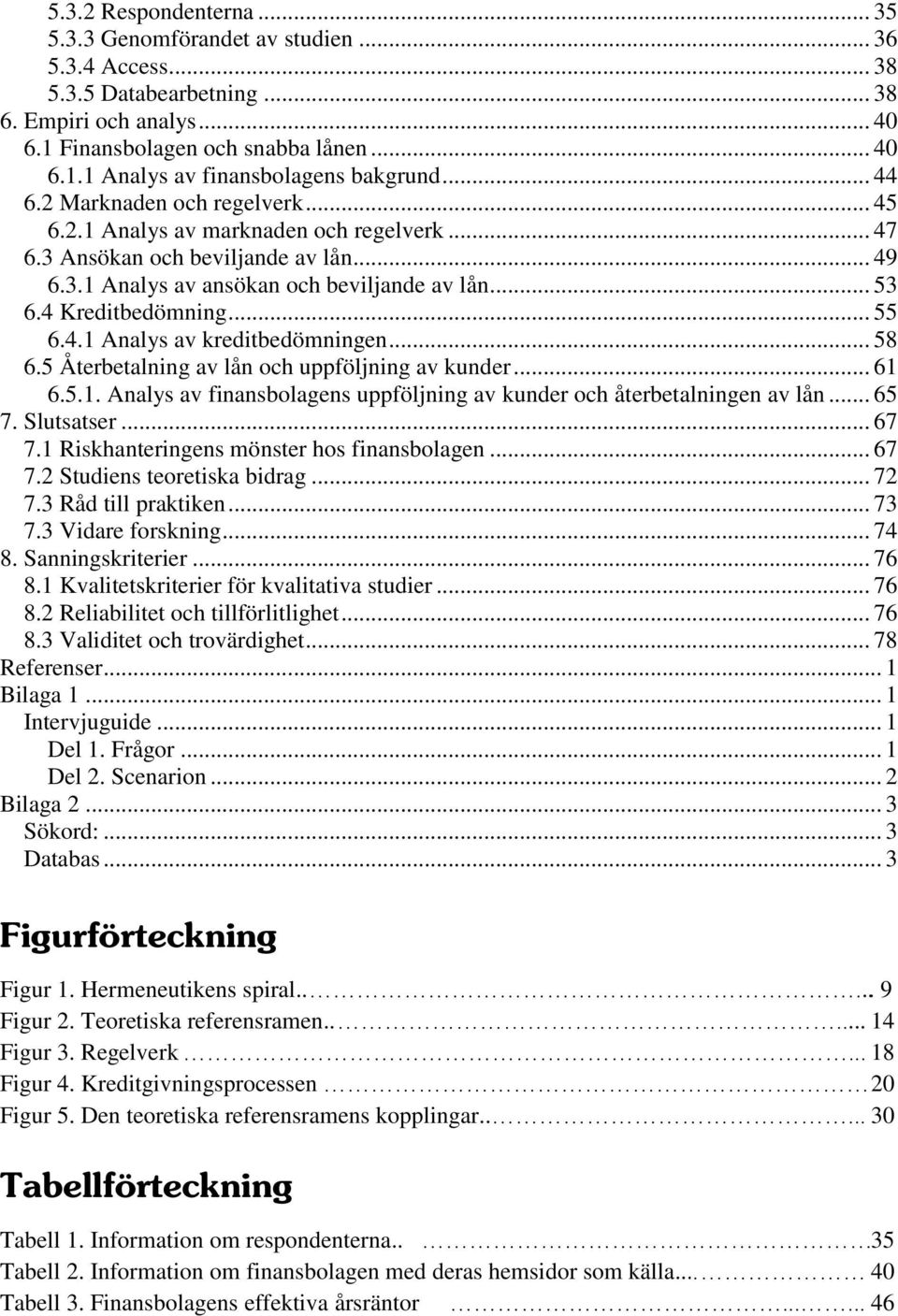 .. 55 6.4.1 Analys av kreditbedömningen... 58 6.5 Återbetalning av lån och uppföljning av kunder... 61 6.5.1. Analys av finansbolagens uppföljning av kunder och återbetalningen av lån... 65 7.