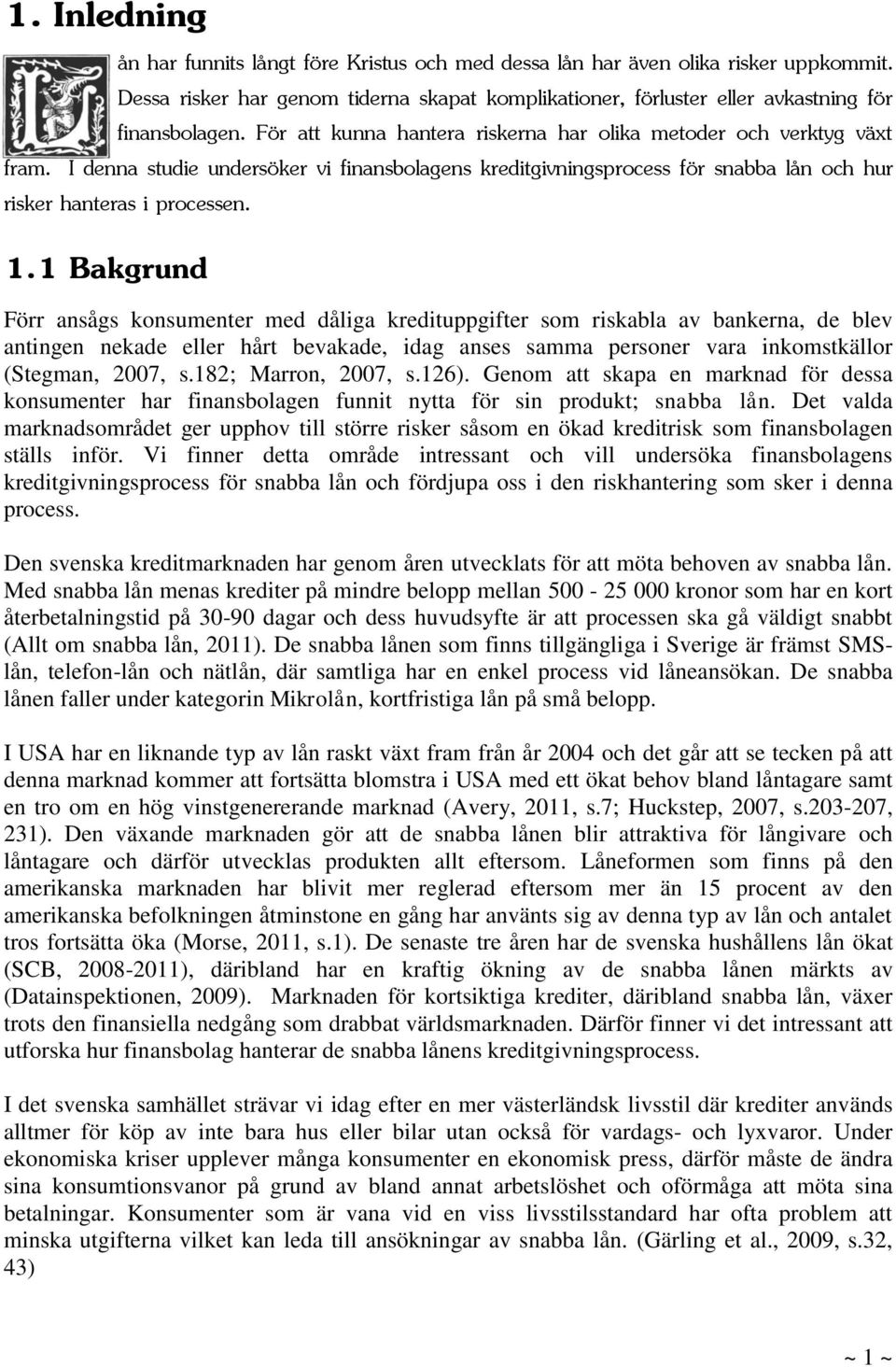 1 Bakgrund Förr ansågs konsumenter med dåliga kredituppgifter som riskabla av bankerna, de blev antingen nekade eller hårt bevakade, idag anses samma personer vara inkomstkällor (Stegman, 2007, s.