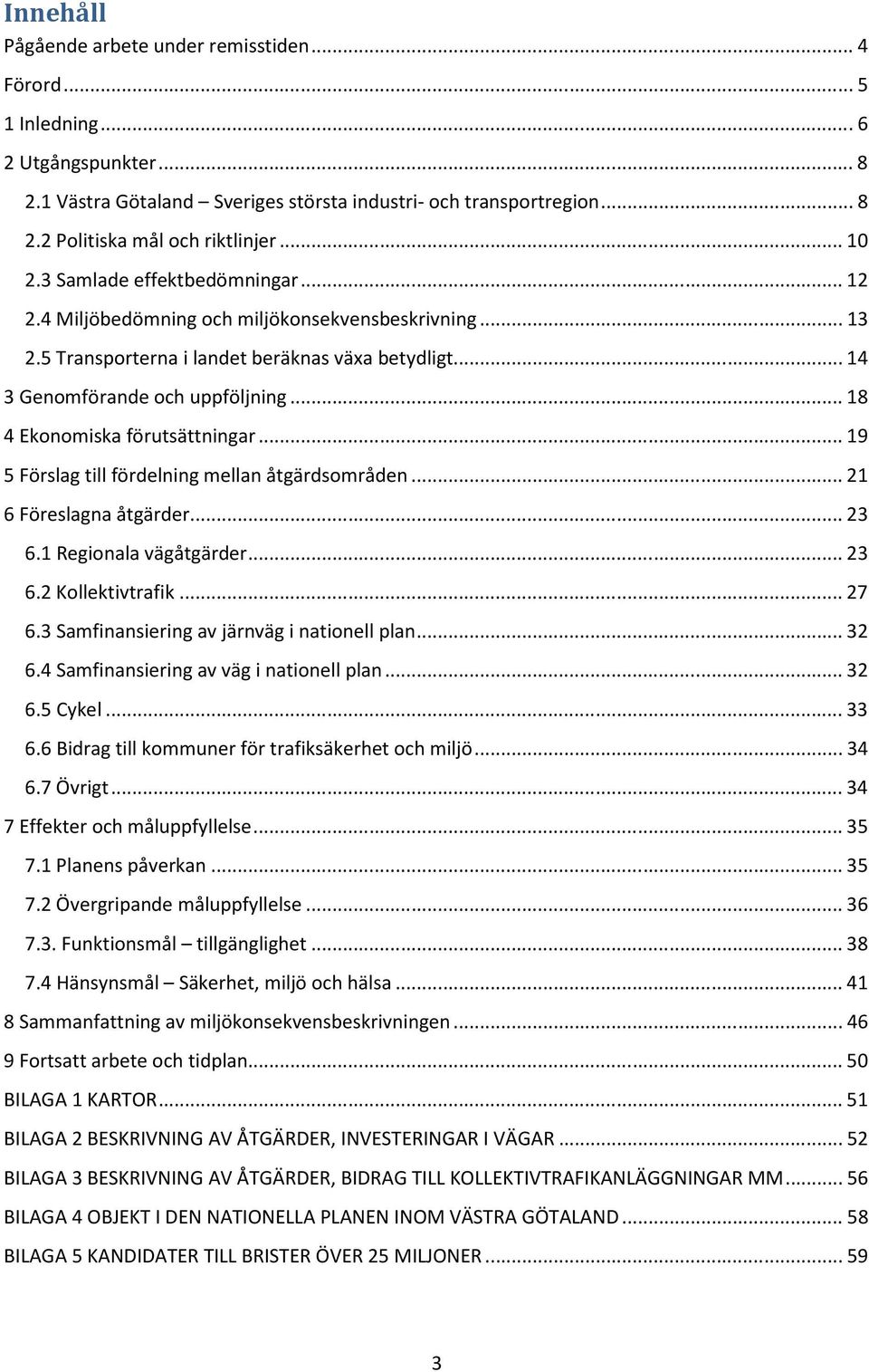 ..18 4 Ekonomiska förutsättningar...19 5 Förslag till fördelning mellan åtgärdsområden...21 6 Föreslagna åtgärder...23 6.1 Regionala vägåtgärder...23 6.2 Kollektivtrafik...27 6.