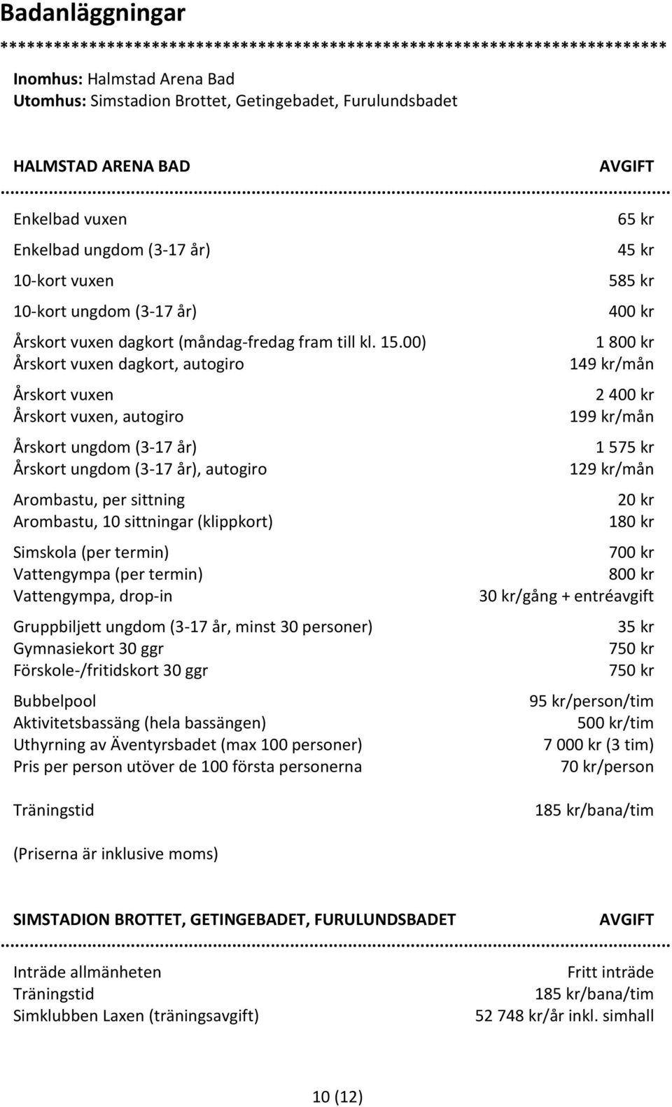 00) 1 800 kr Årskort vuxen dagkort, autogiro 149 kr/mån Årskort vuxen 2 400 kr Årskort vuxen, autogiro 199 kr/mån Årskort ungdom (3-17 år) 1 575 kr Årskort ungdom (3-17 år), autogiro 129 kr/mån